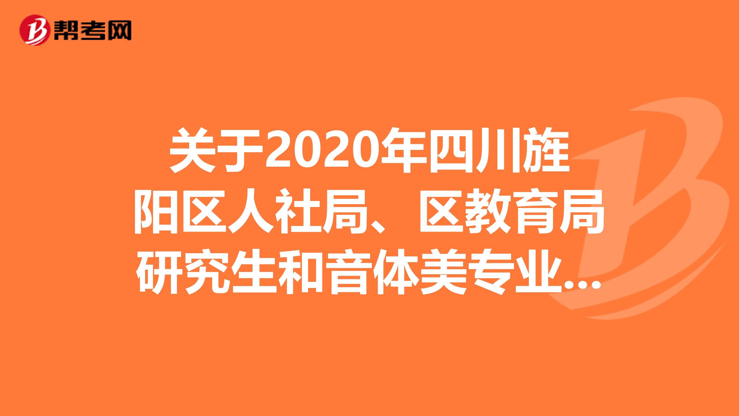 关于2020年四川旌阳区人社局、区教育局研究生和音体美专业毕业生等招聘教师预录取名单公告