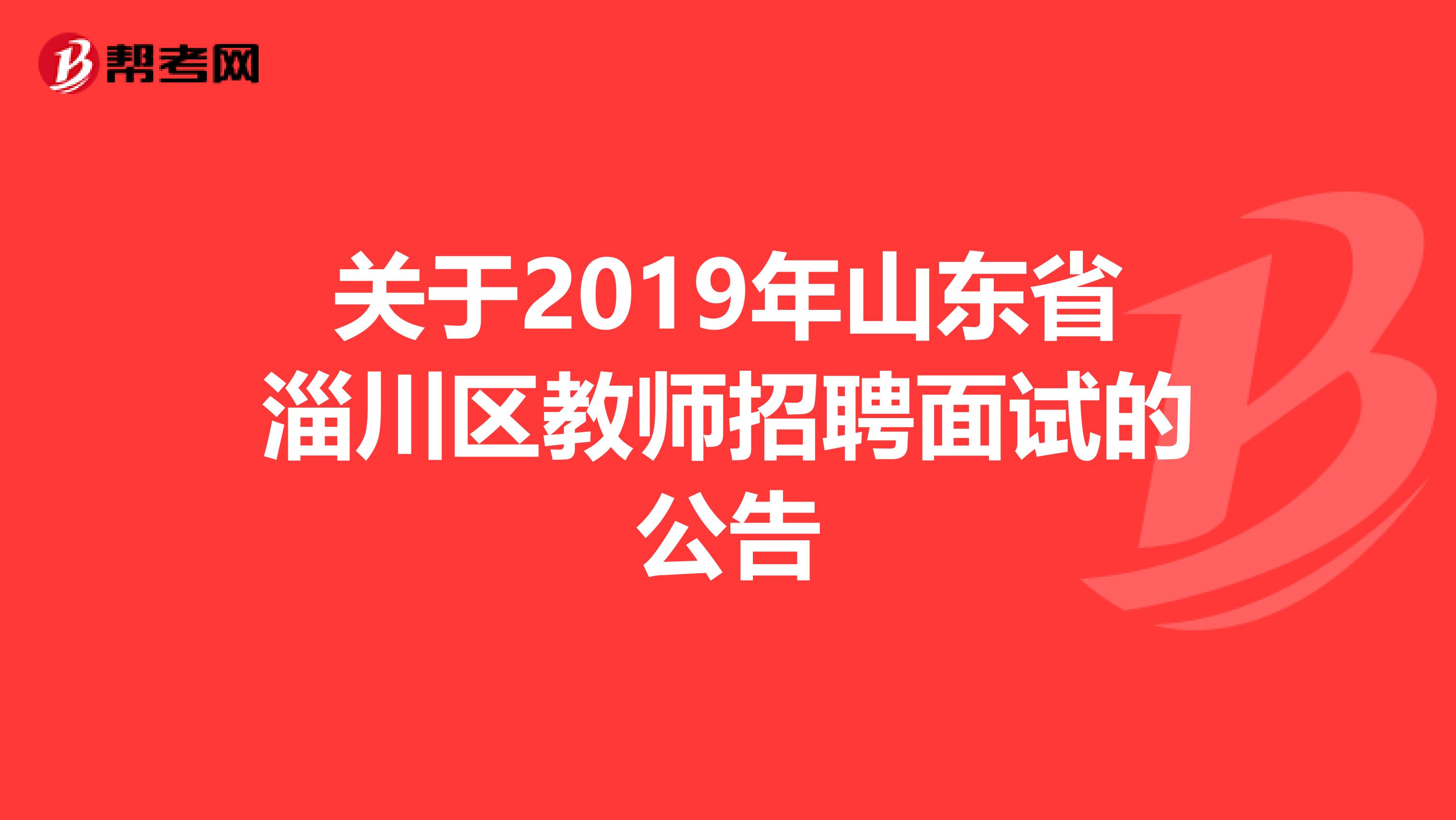 关于2019年山东省淄川区教师招聘面试的公告