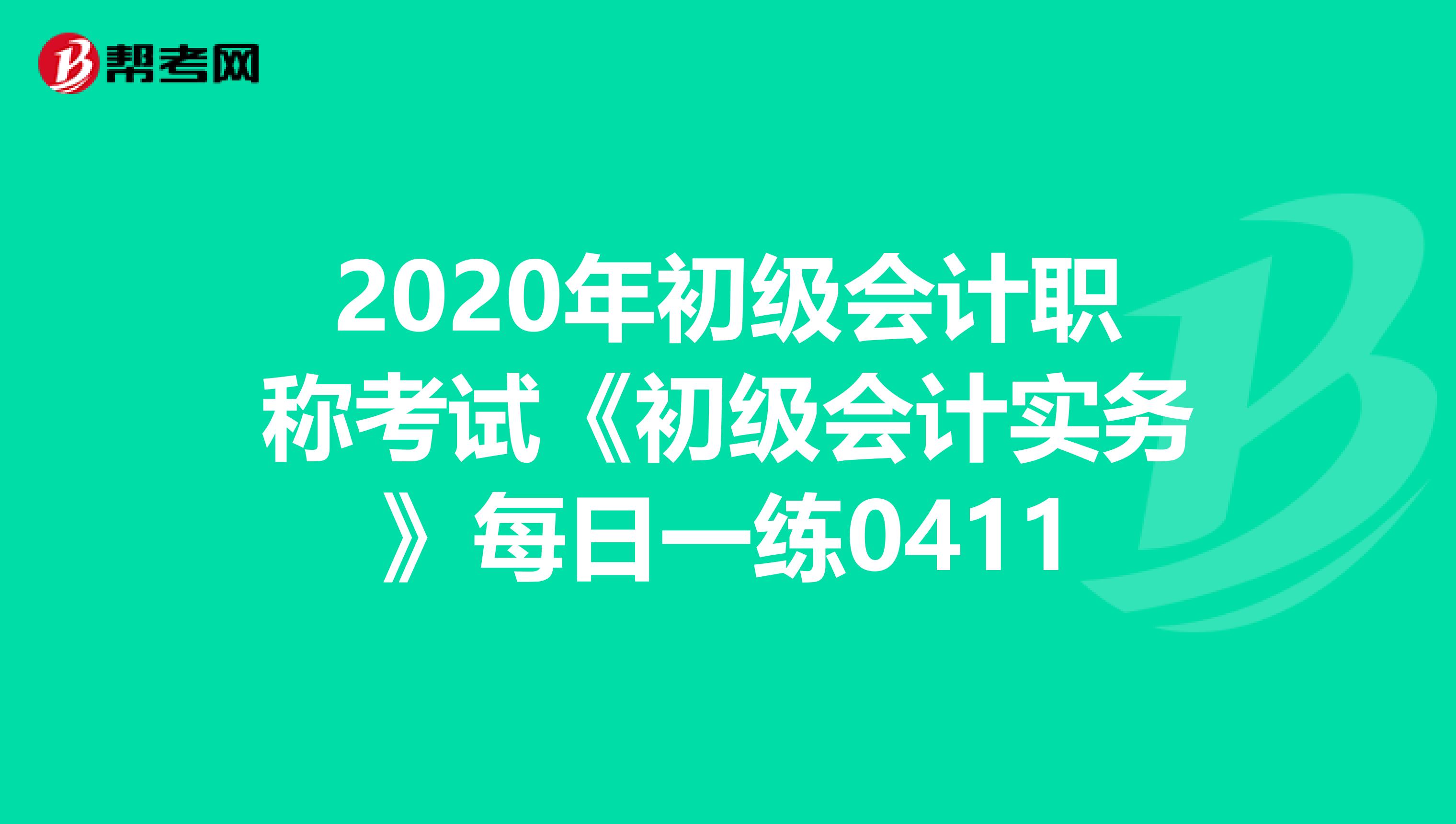 2020年初级会计职称考试《初级会计实务》每日一练0411
