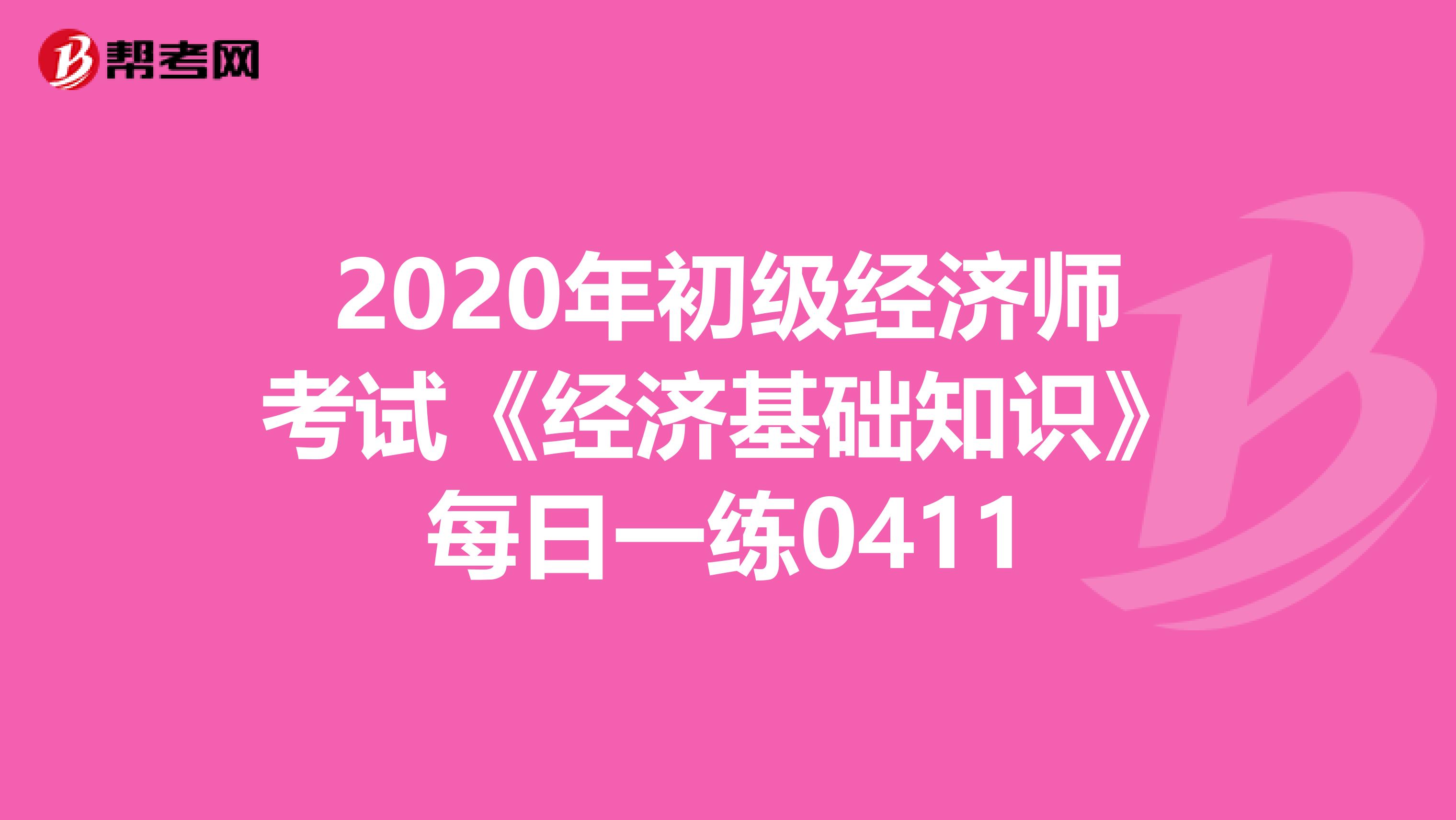 2020年初级经济师考试《经济基础知识》每日一练0411