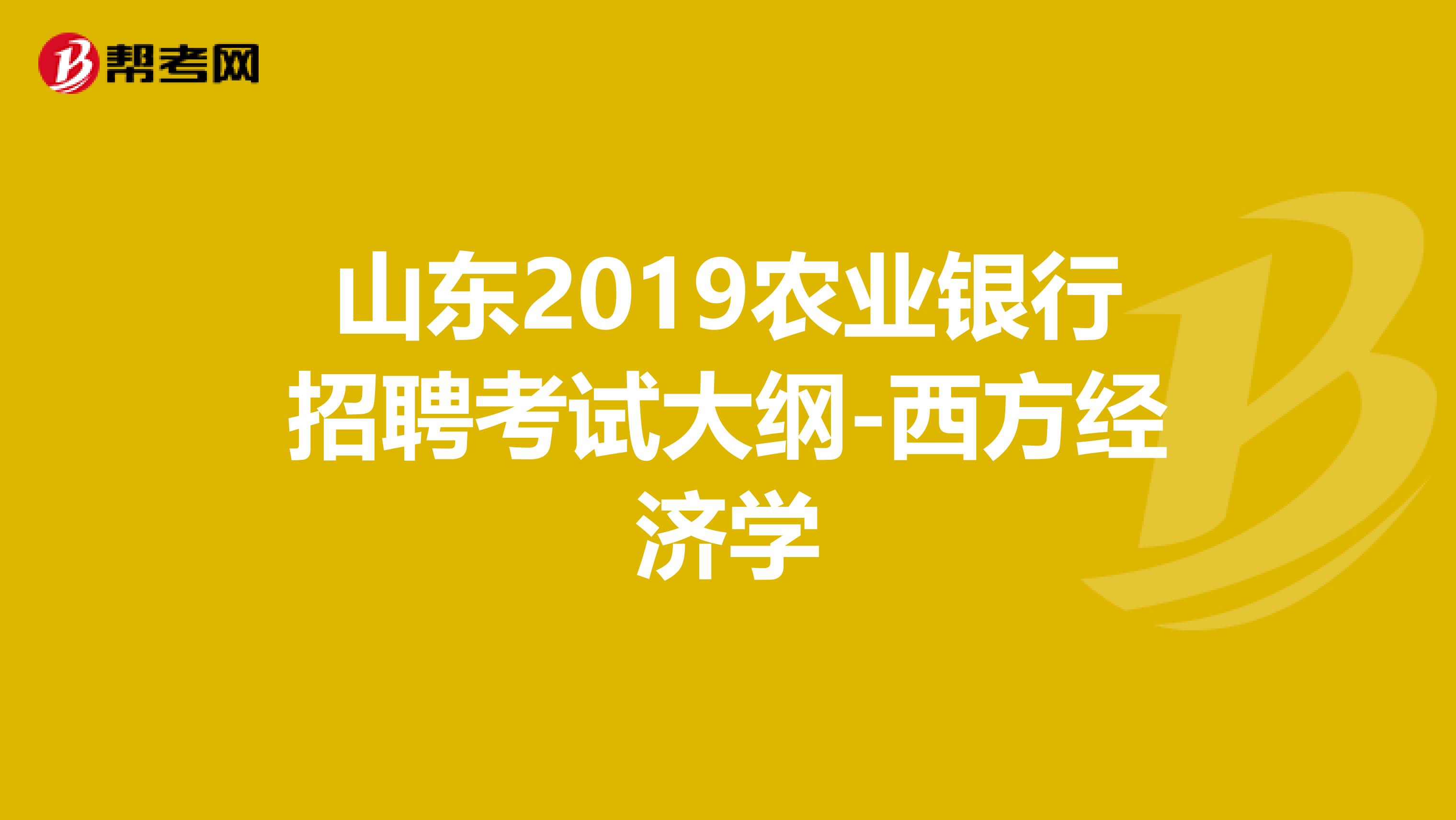 山东2019农业银行招聘考试大纲-西方经济学