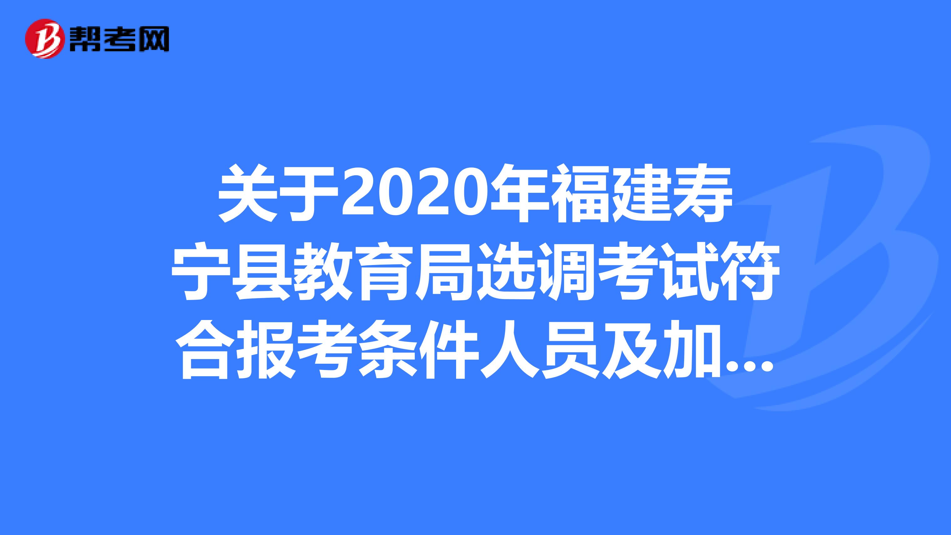 关于2020年福建寿宁县教育局选调考试符合报考条件人员及加分情况公告