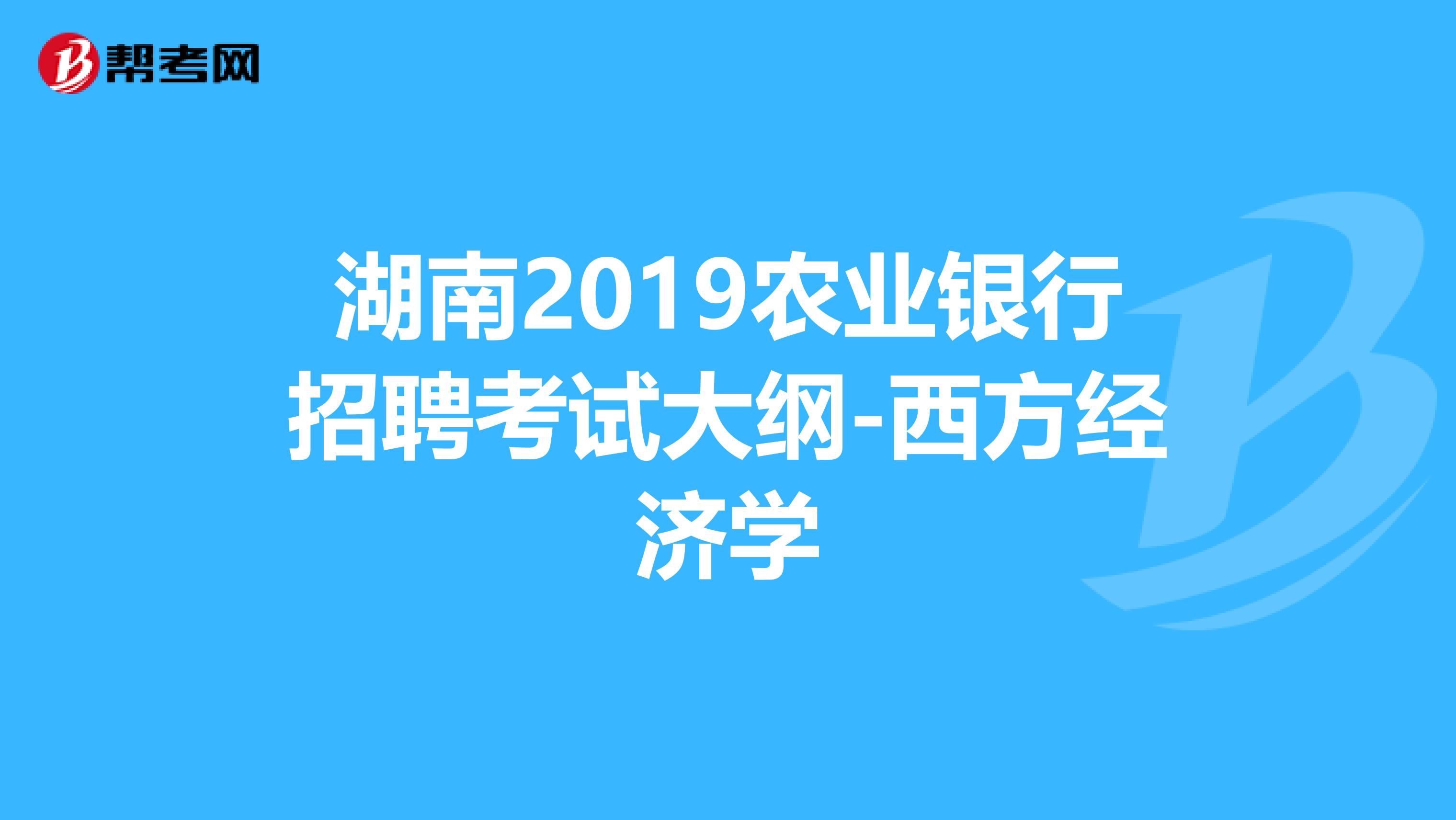 湖南2019农业银行招聘考试大纲-西方经济学