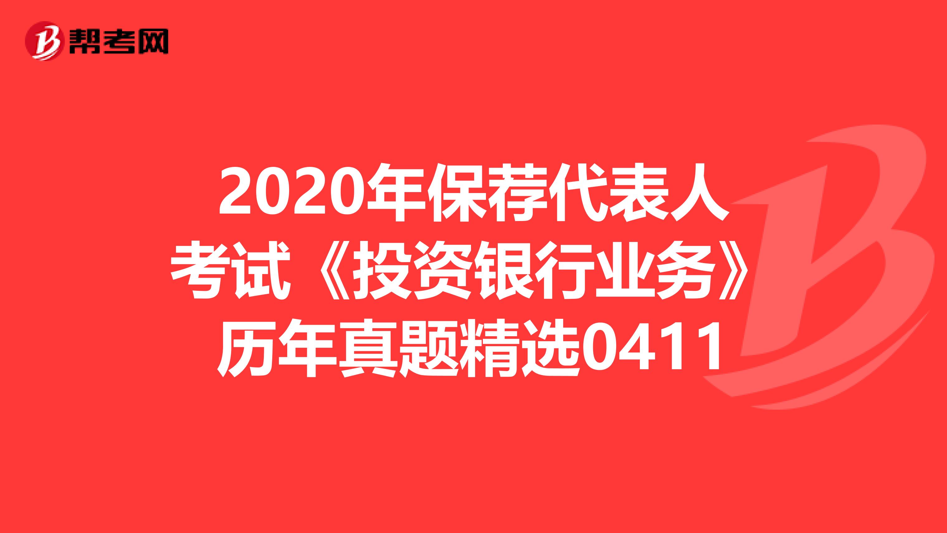 2020年保荐代表人考试《投资银行业务》历年真题精选0411