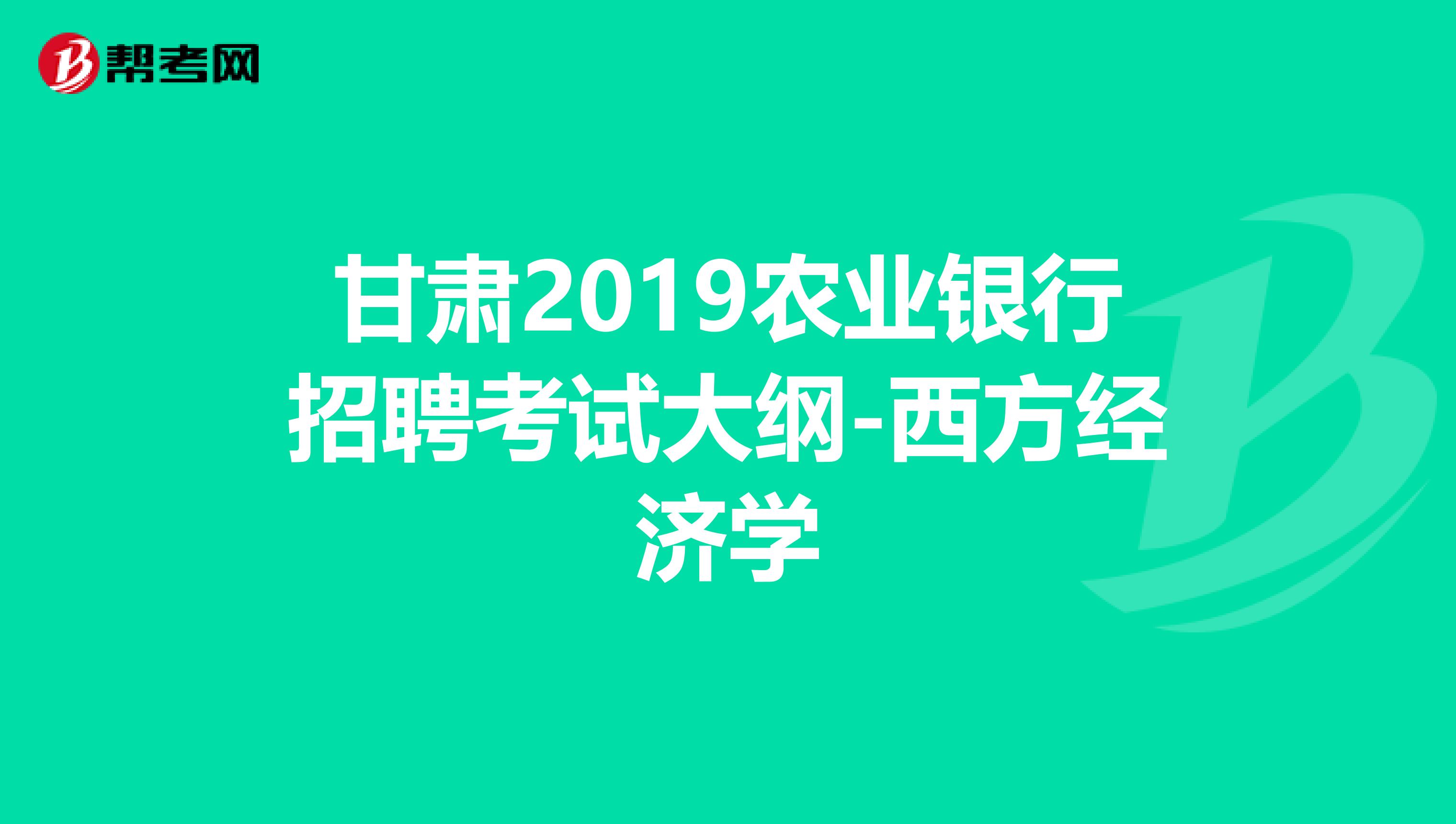 甘肃2019农业银行招聘考试大纲-西方经济学