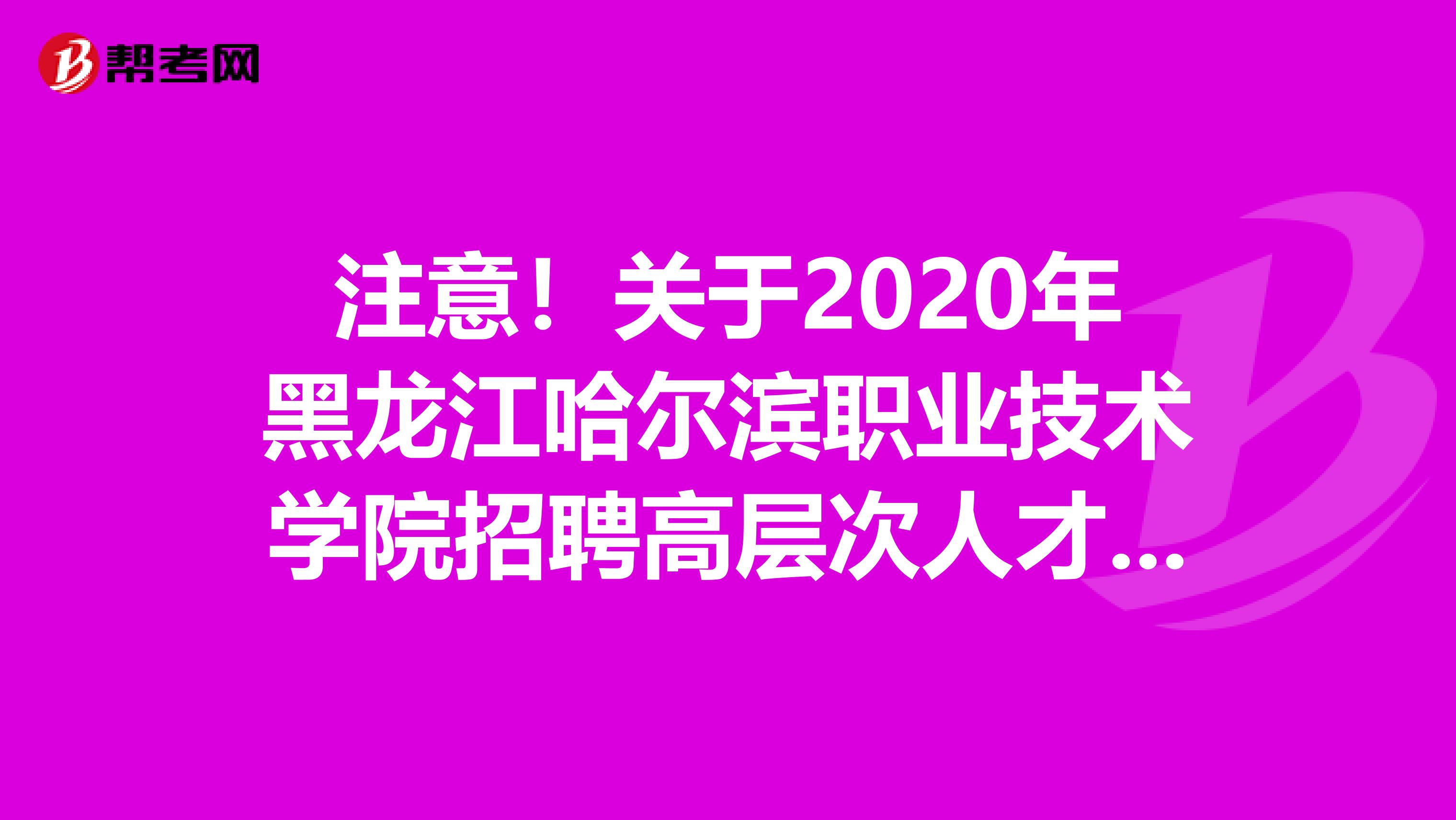 注意！关于2020年黑龙江哈尔滨职业技术学院招聘高层次人才公告