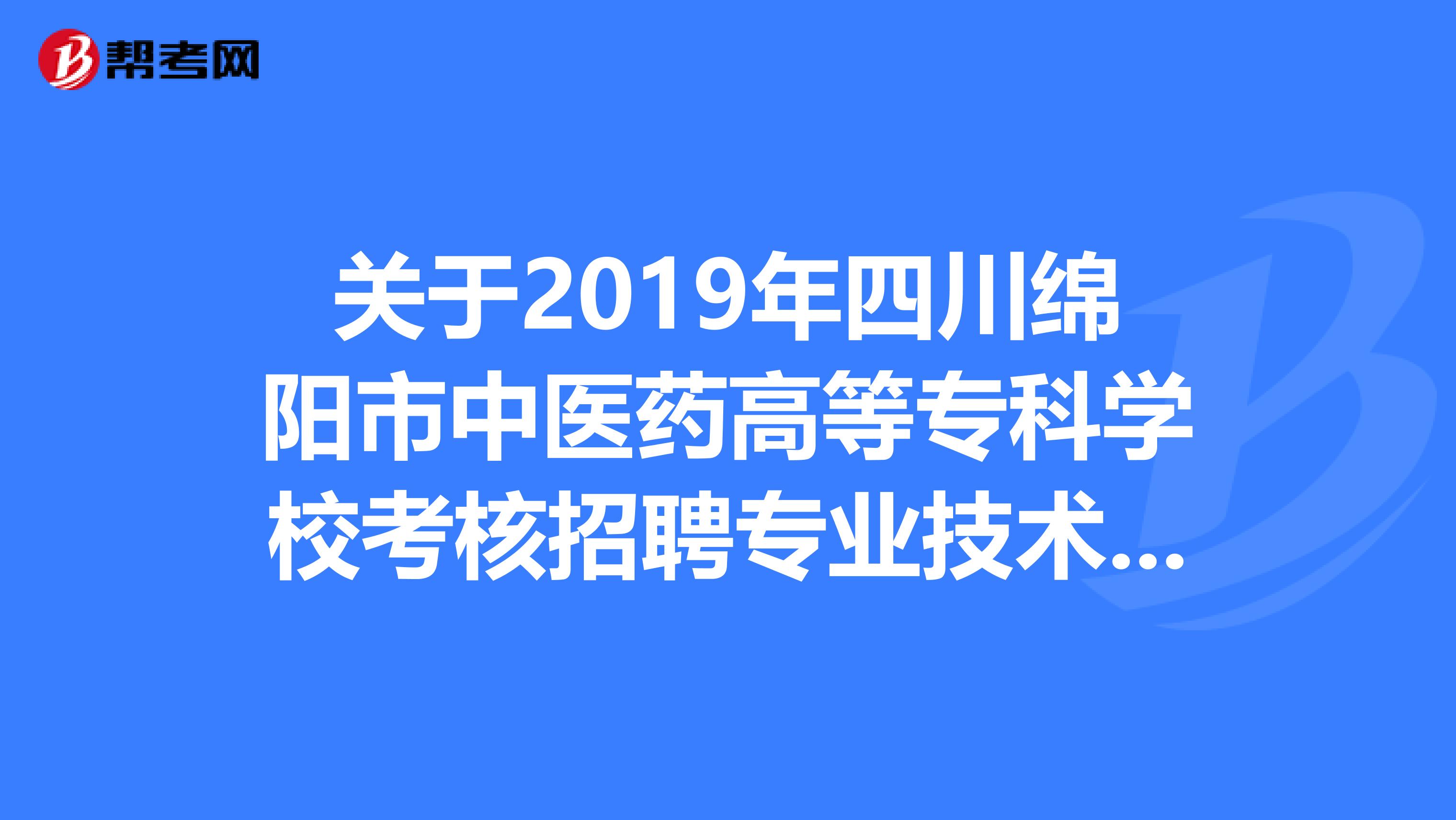关于2019年四川绵阳市中医药高等专科学校考核招聘专业技术人员拟聘用名单公告