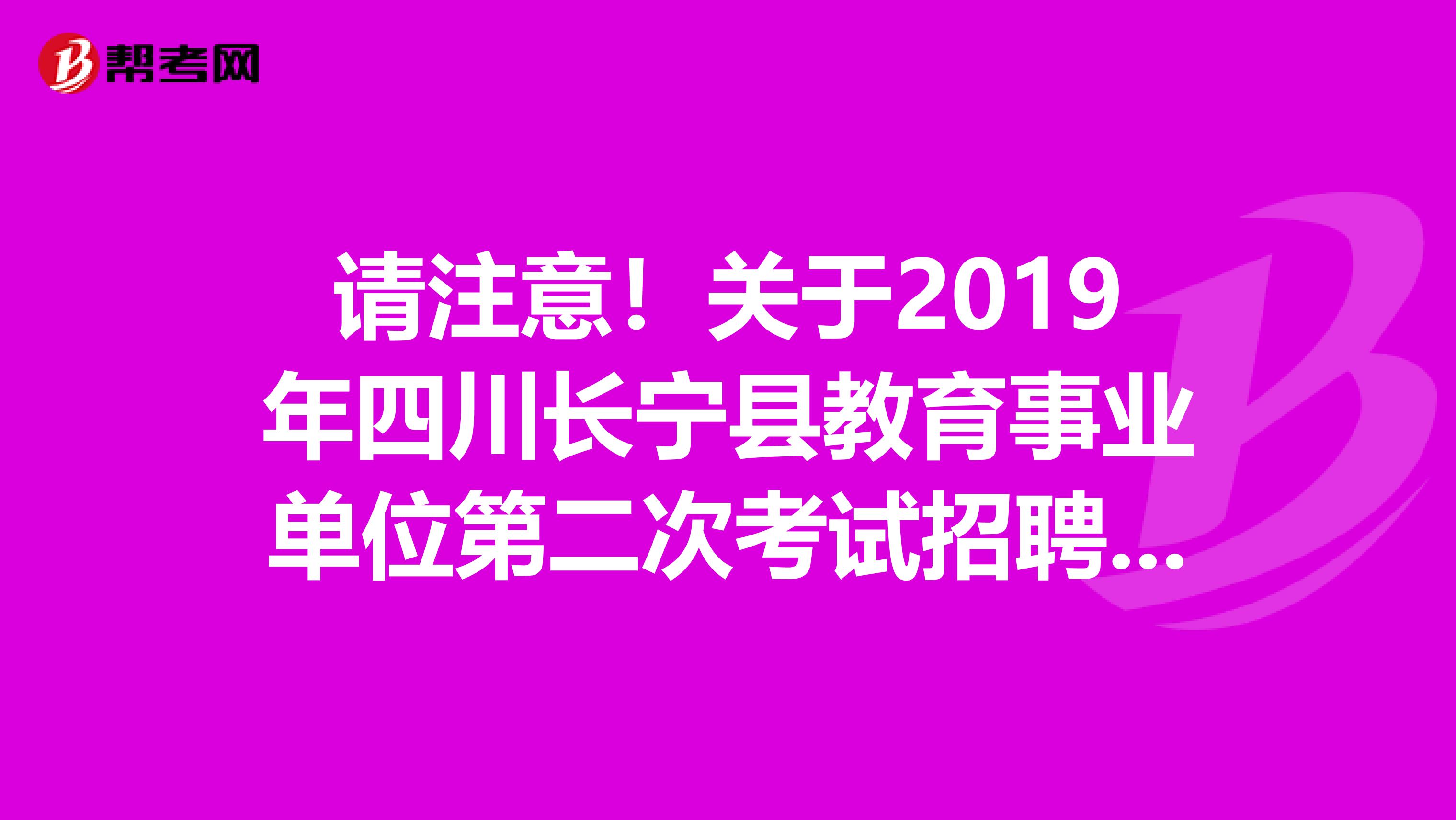 请注意！关于2019年四川长宁县教育事业单位第二次考试招聘人员专业技能面试公告