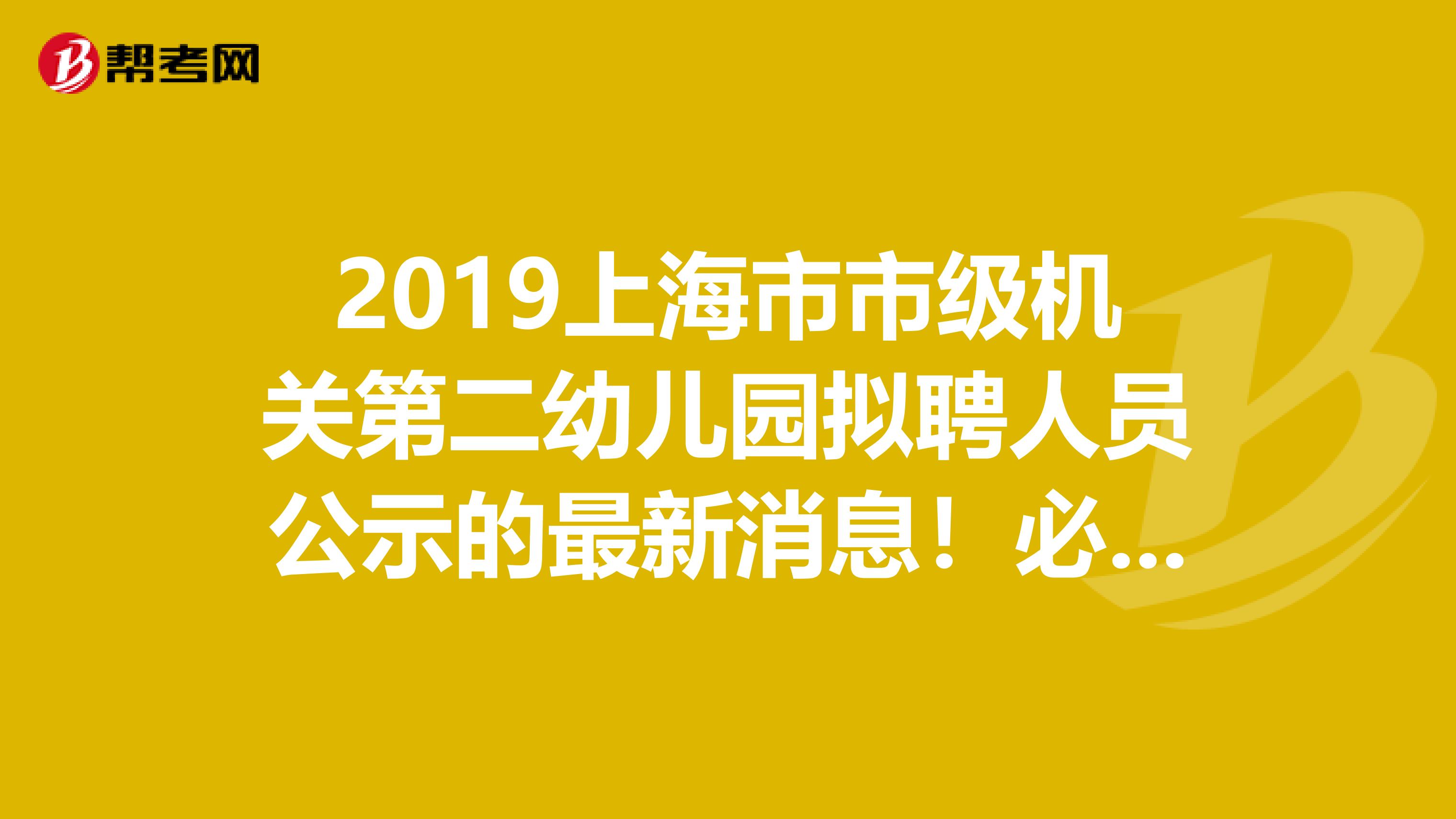 2019上海市市级机关第二幼儿园拟聘人员公示的最新消息！必看！