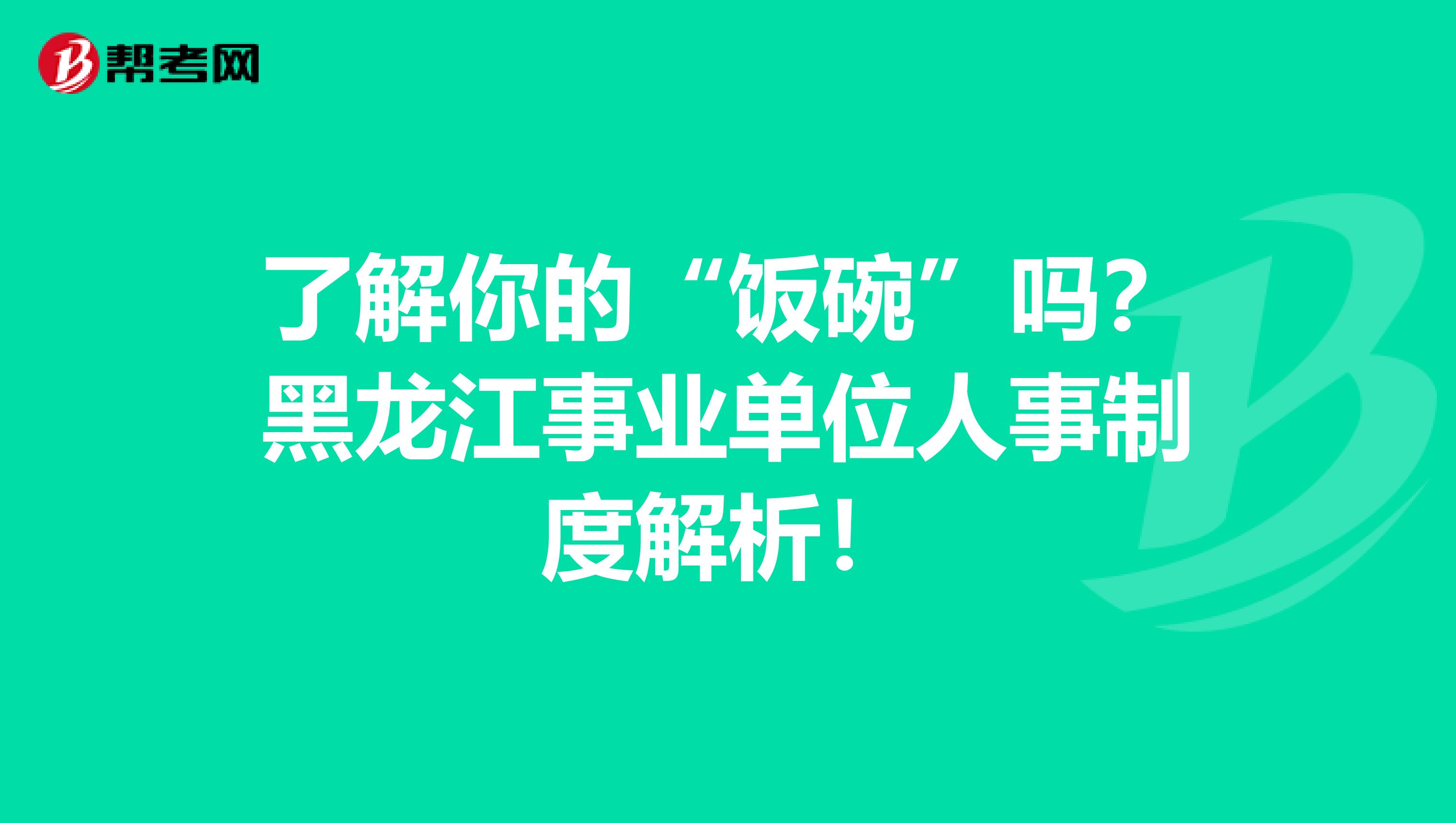 了解你的“饭碗”吗？黑龙江事业单位人事制度解析！