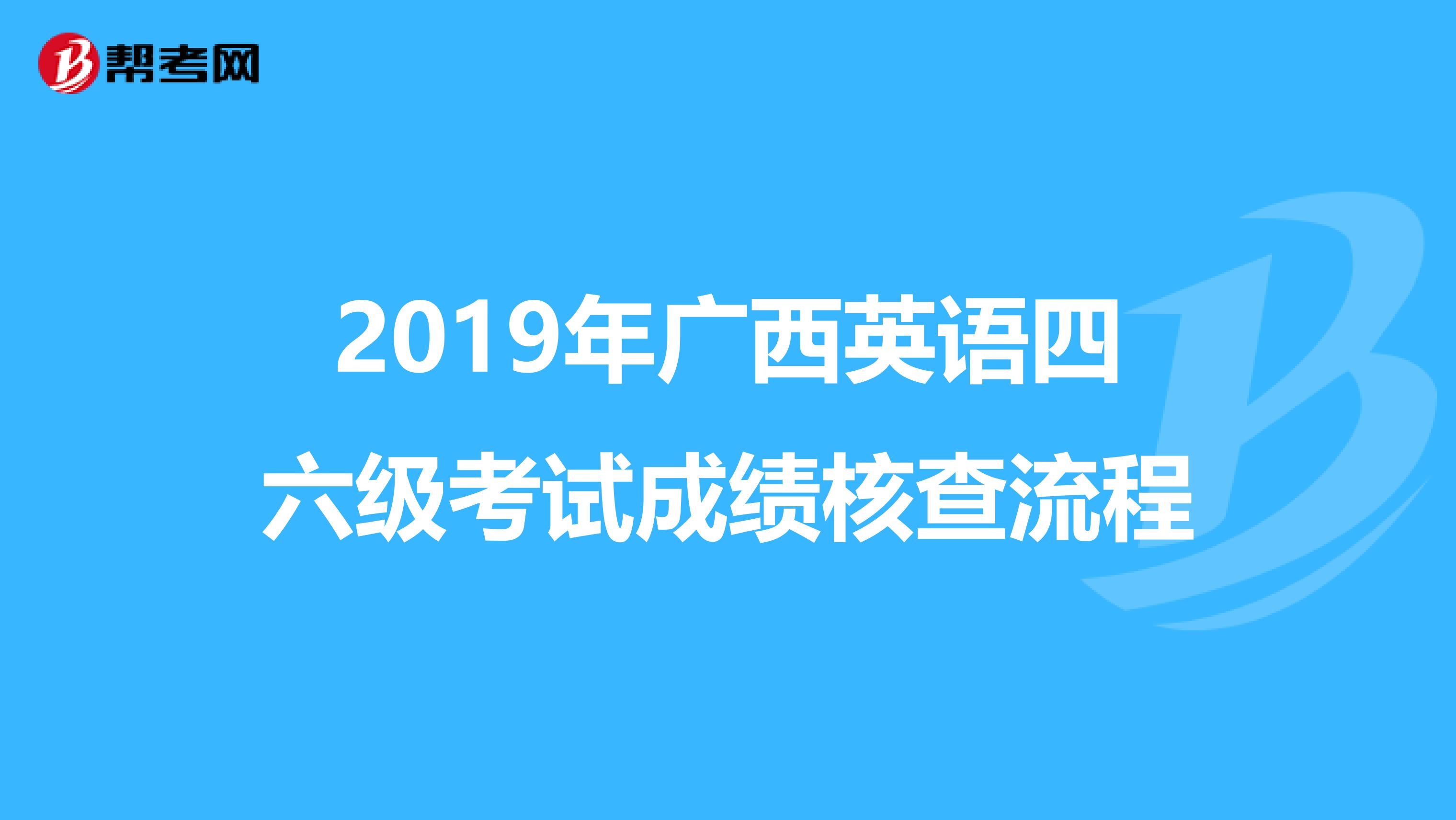 2019年广西英语四六级考试成绩核查流程