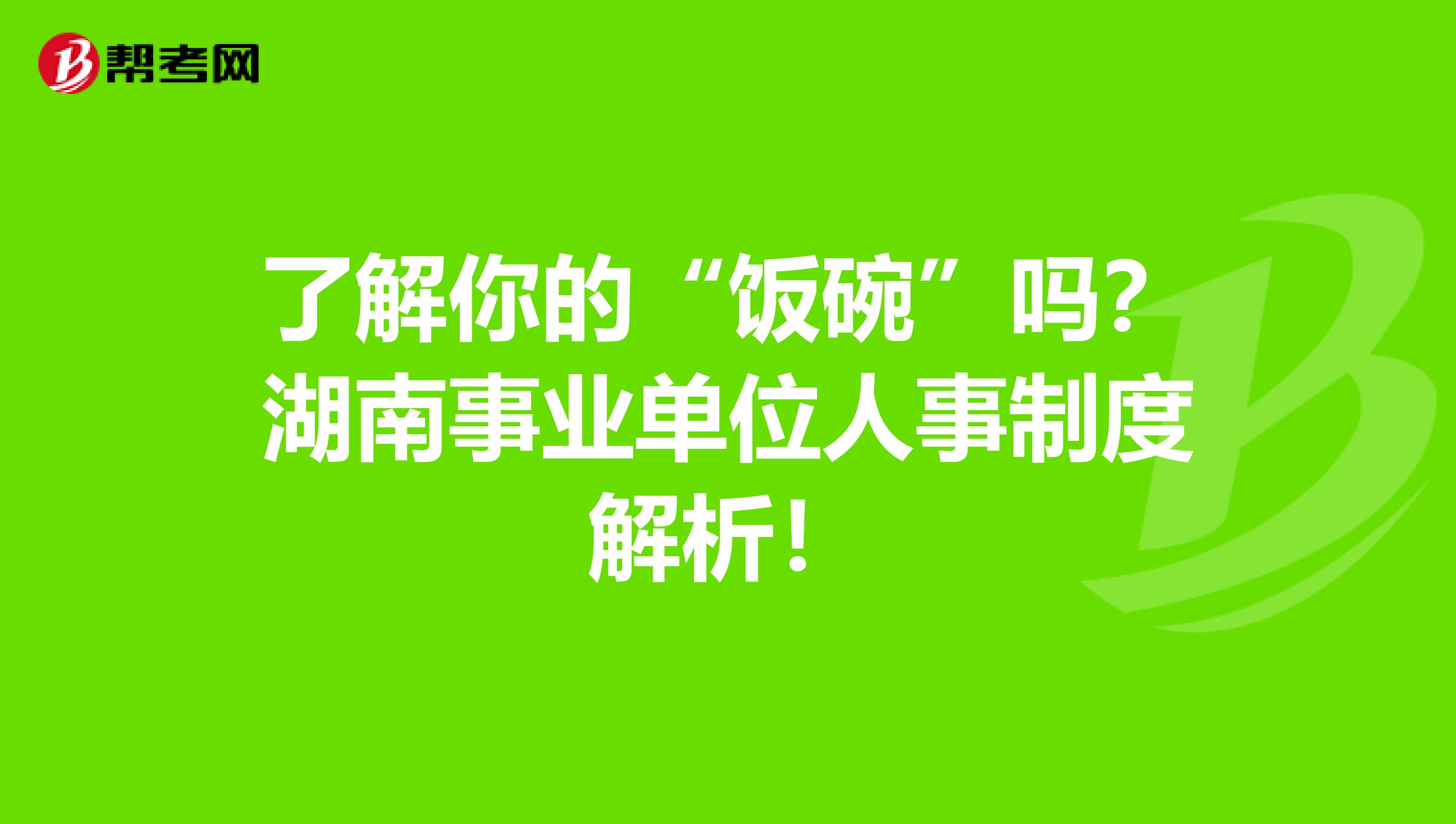 了解你的“饭碗”吗？湖南事业单位人事制度解析！