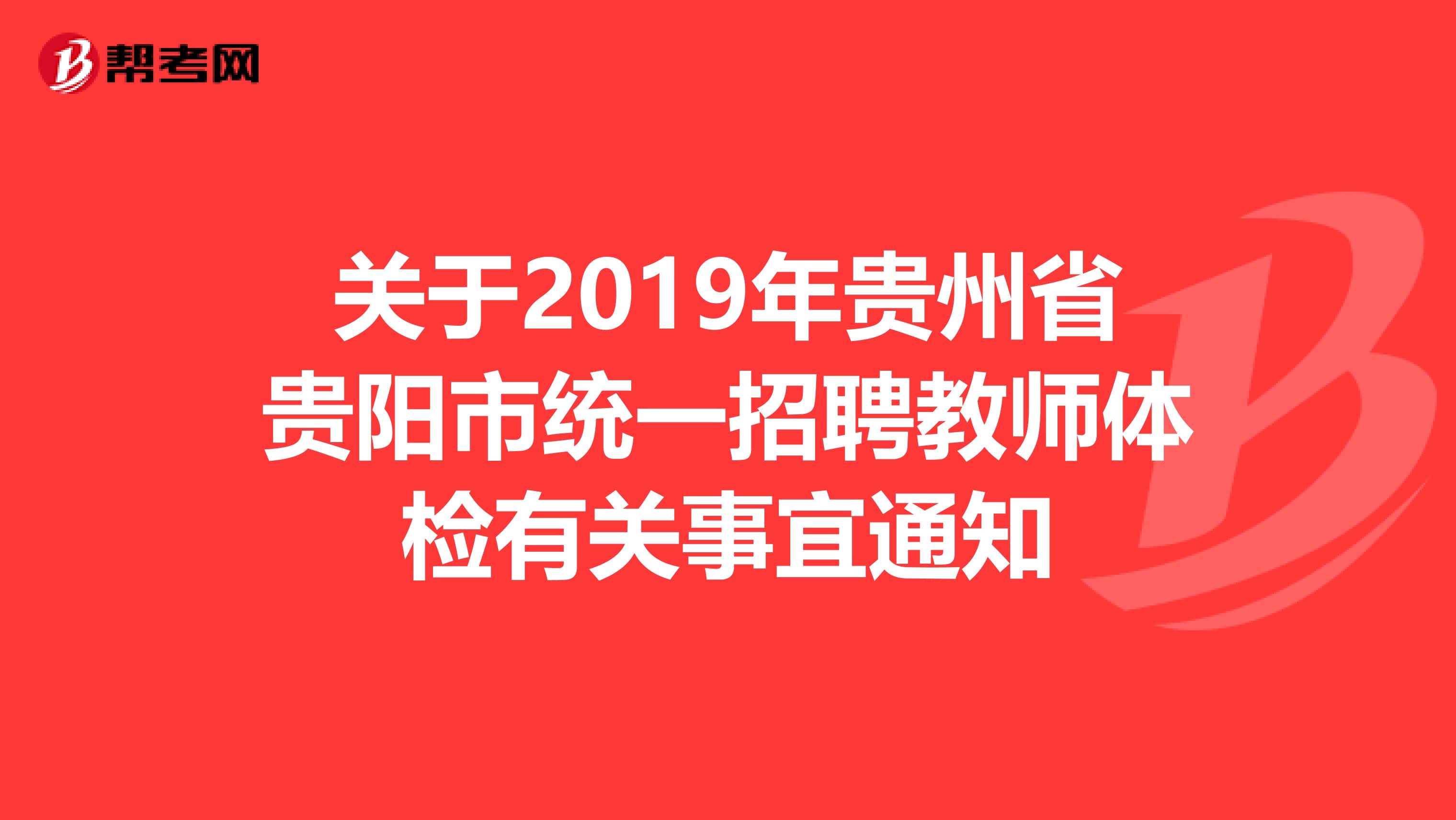 关于2019年贵州省贵阳市统一招聘教师体检有关事宜通知