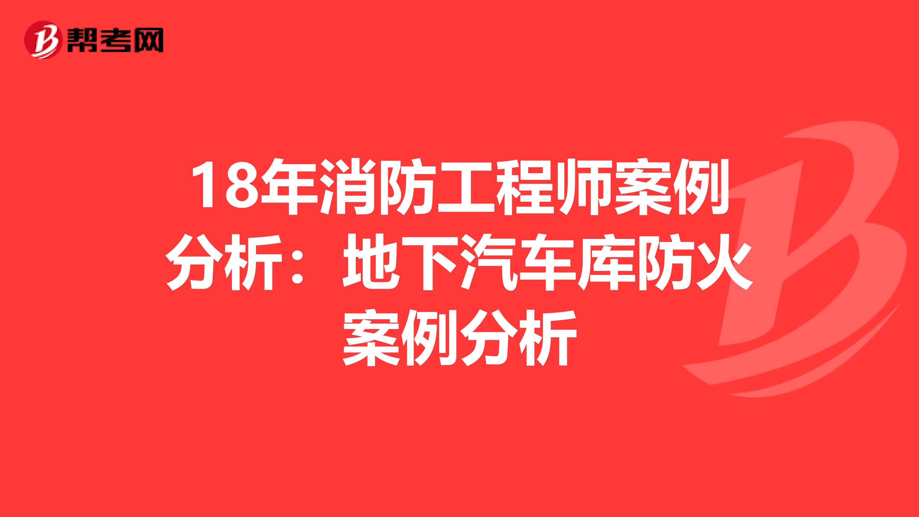 18年消防工程师案例分析：地下汽车库防火案例分析