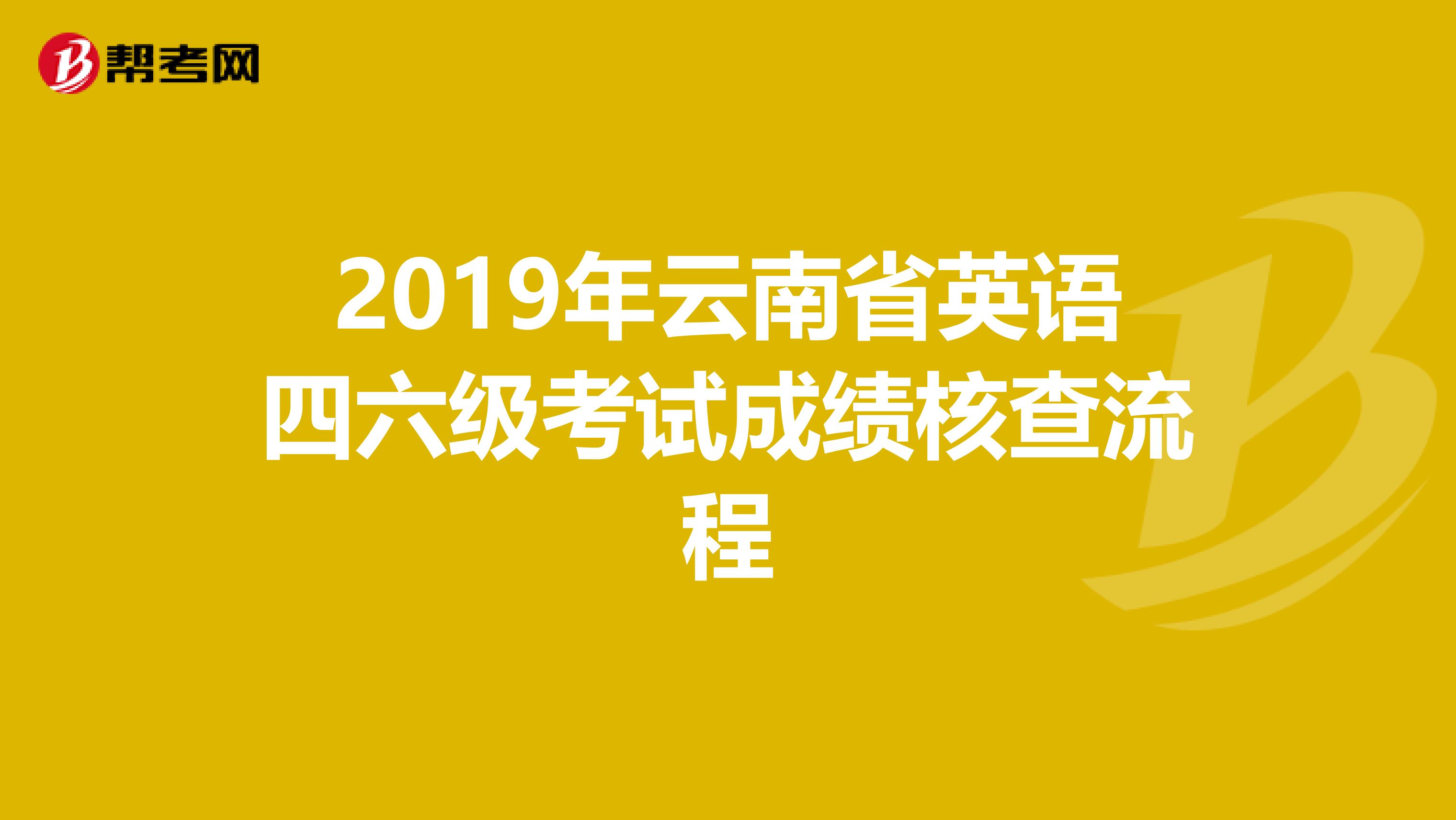 2019年云南省英语四六级考试成绩核查流程