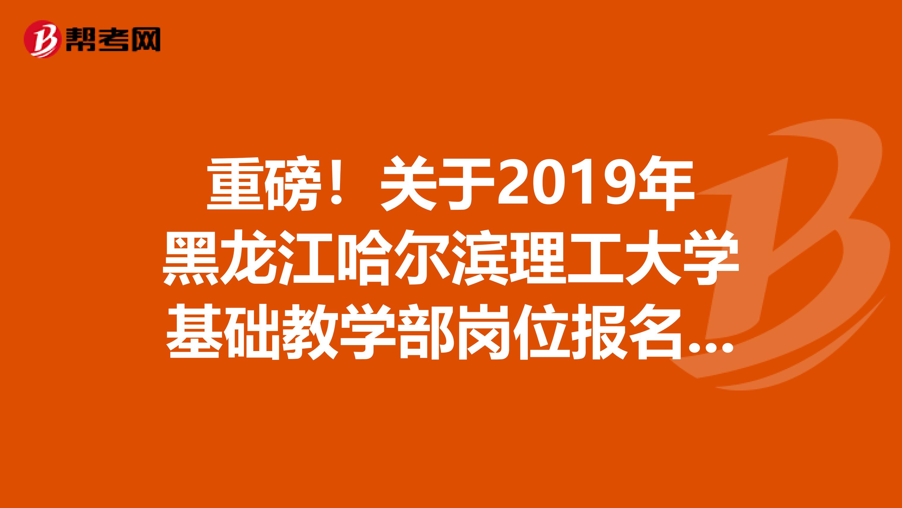 重磅！关于2019年黑龙江哈尔滨理工大学基础教学部岗位报名条件人员考核通知