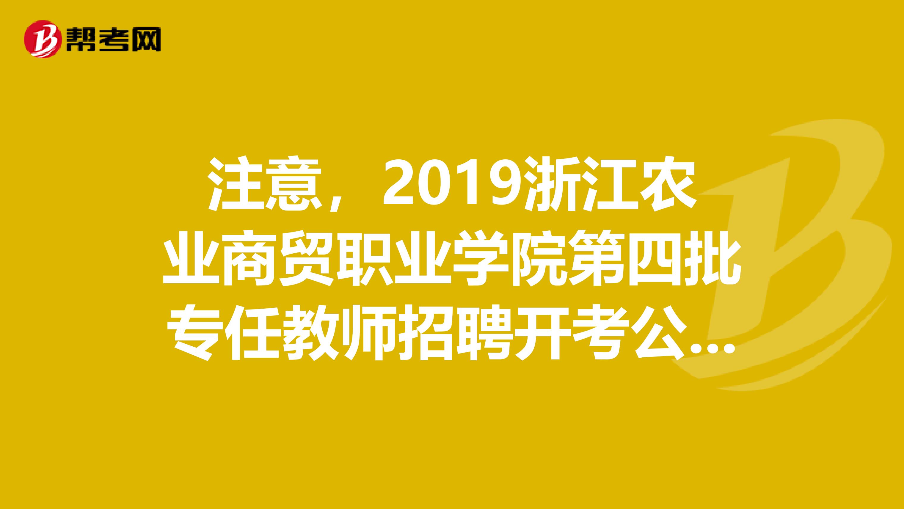 注意，2019浙江农业商贸职业学院第四批专任教师招聘开考公告来了！