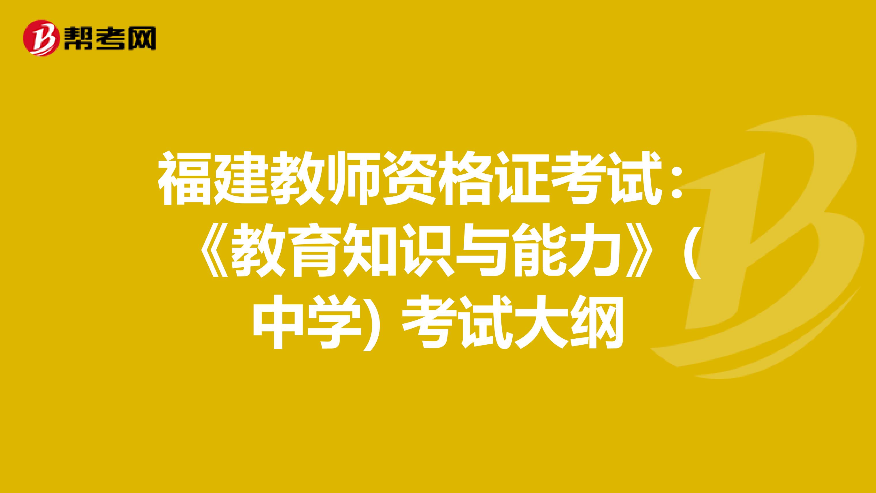 福建教师资格证考试：《教育知识与能力》(中学) 考试大纲