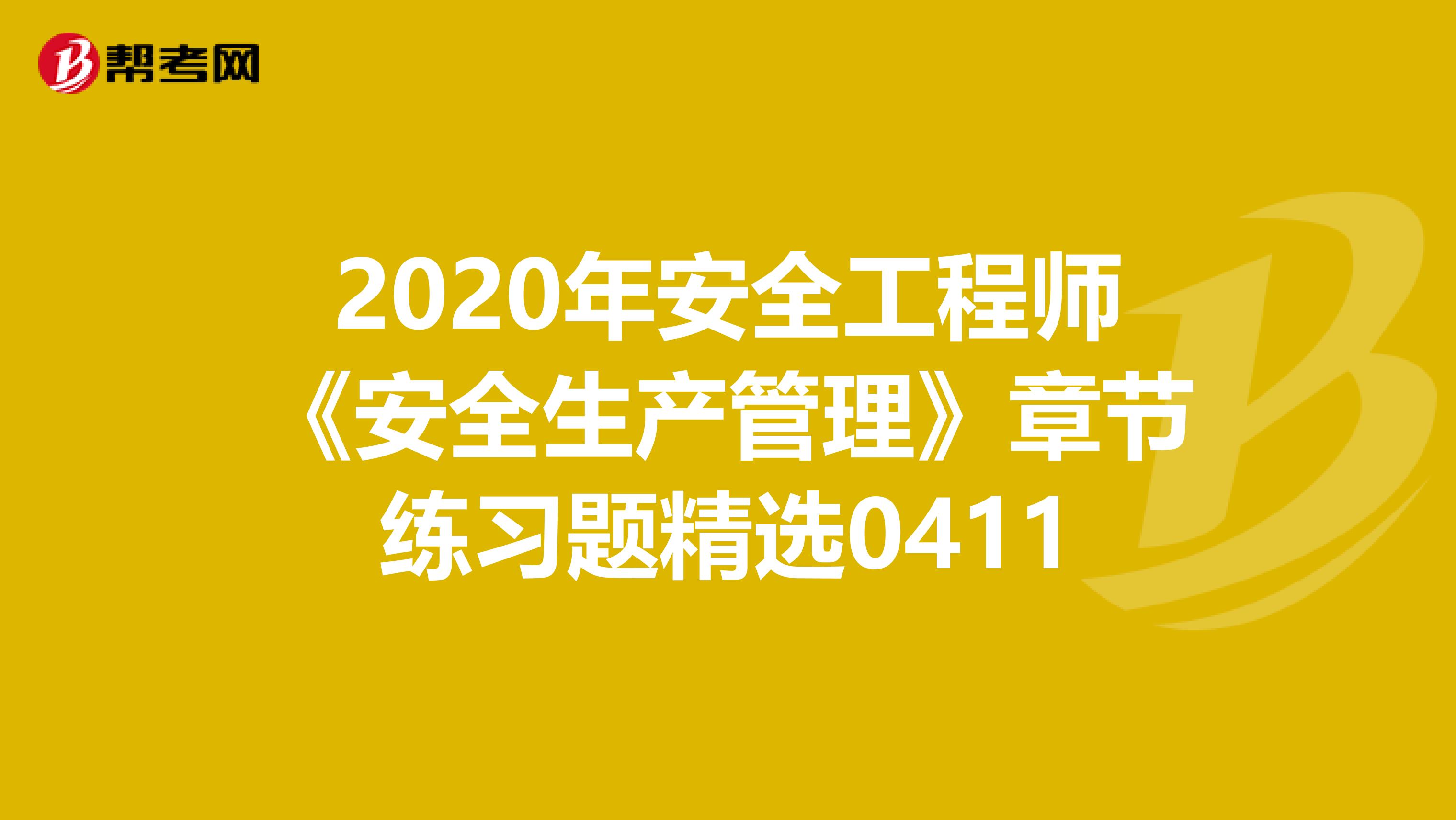 2020年安全工程师《安全生产管理》章节练习题精选0411