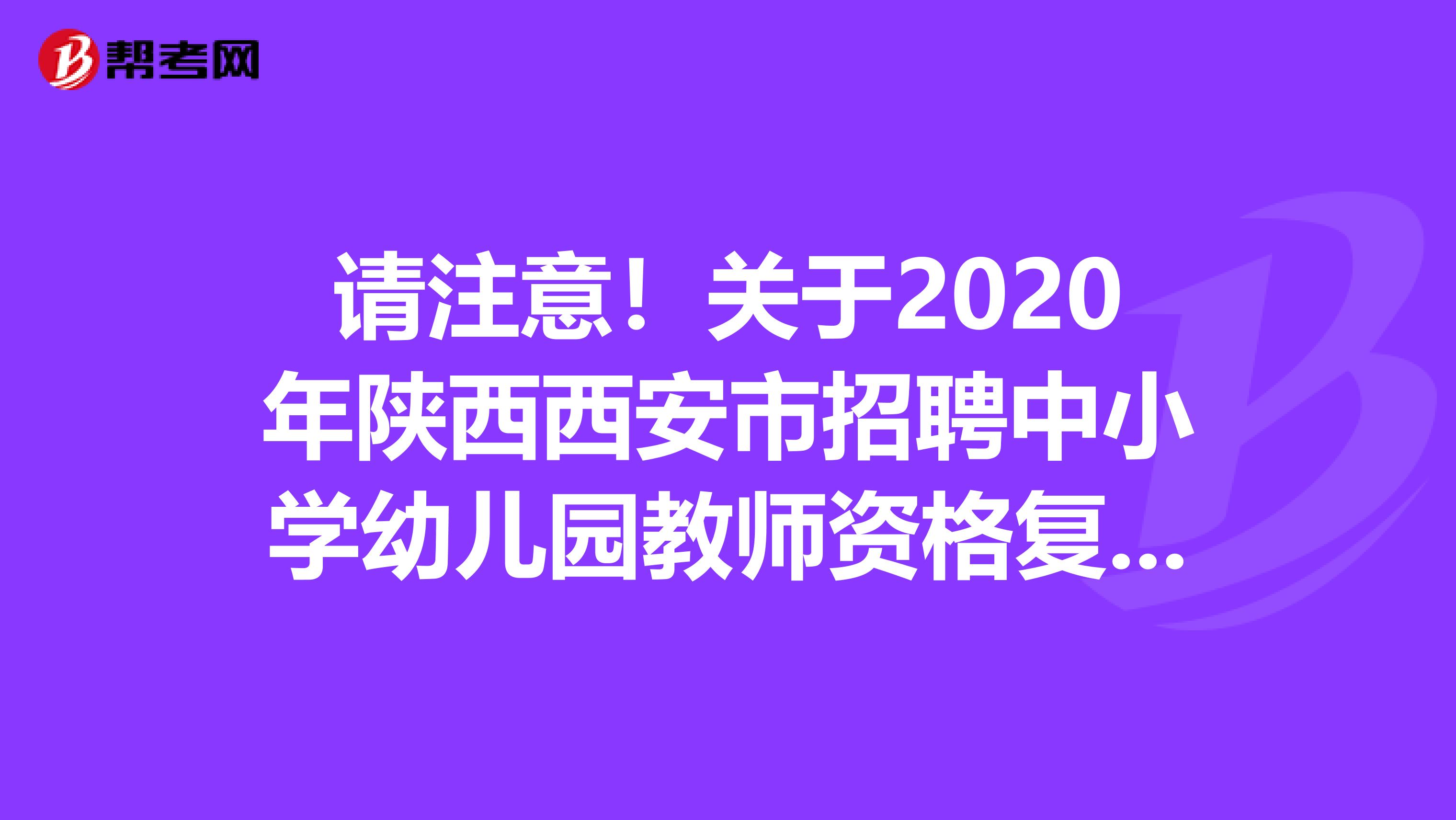 请注意！关于2020年陕西西安市招聘中小学幼儿园教师资格复审公告