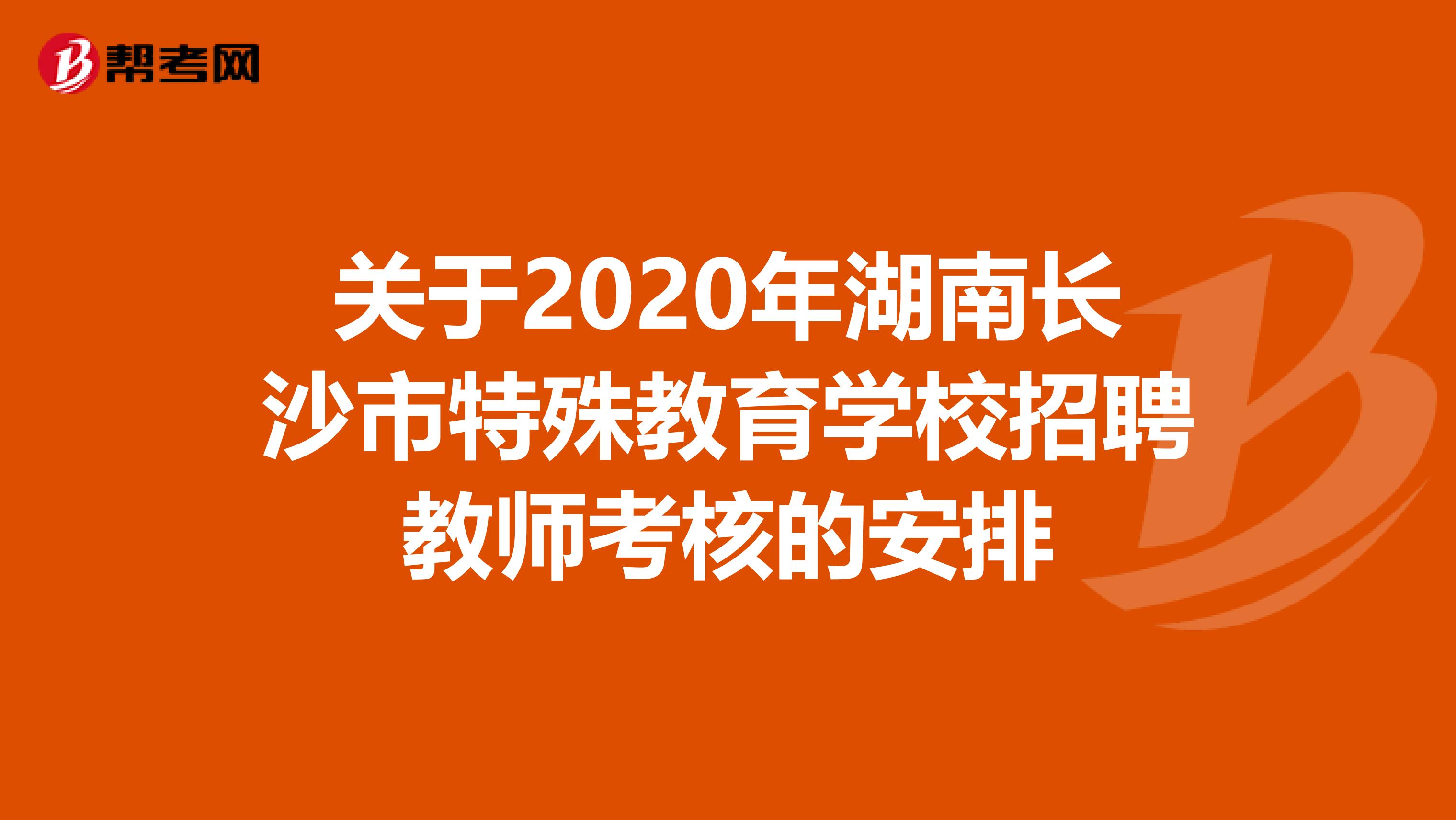 关于2020年湖南长沙市特殊教育学校招聘教师考核的安排