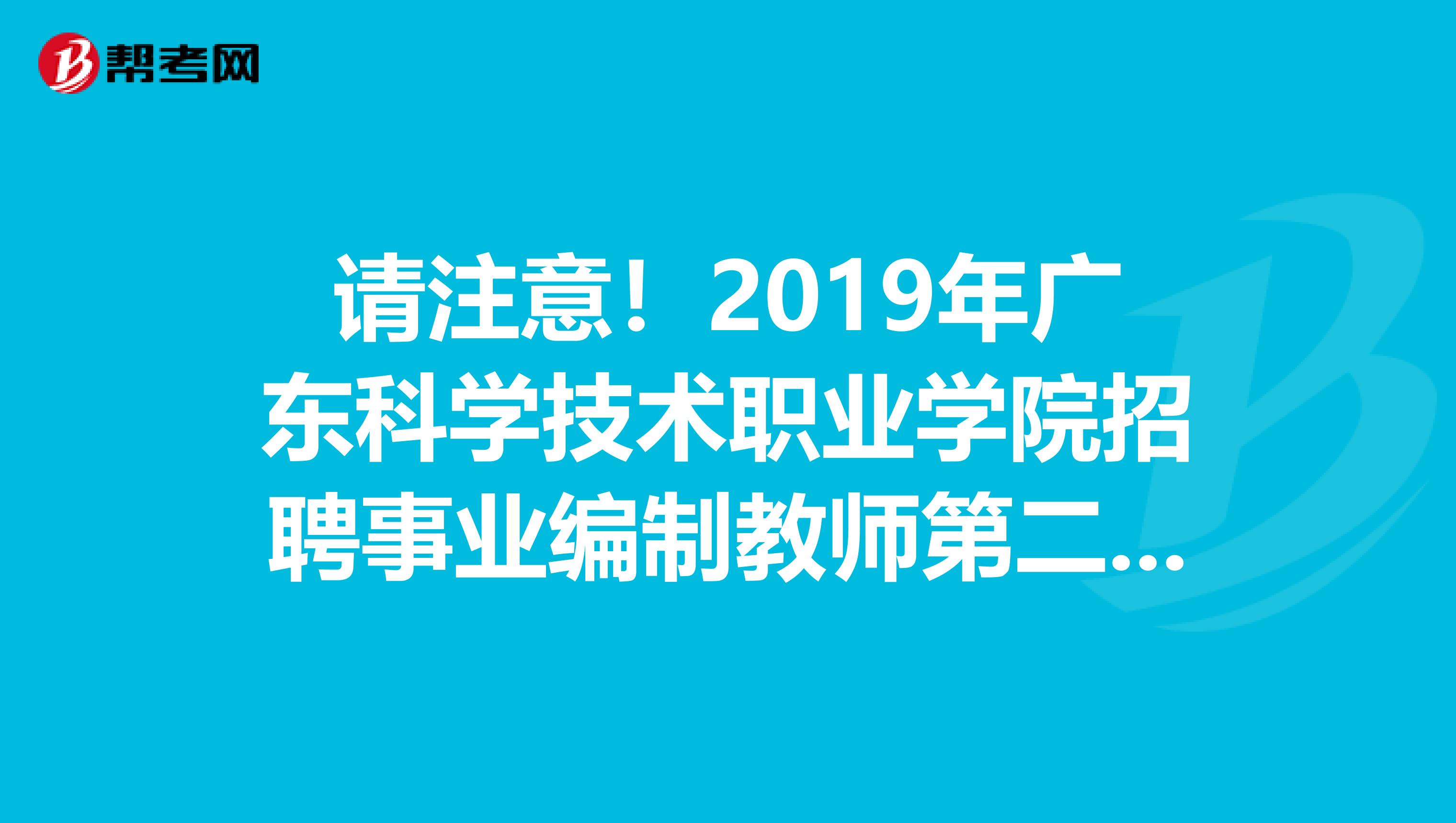 请注意！2019年广东科学技术职业学院招聘事业编制教师第二批拟聘公告