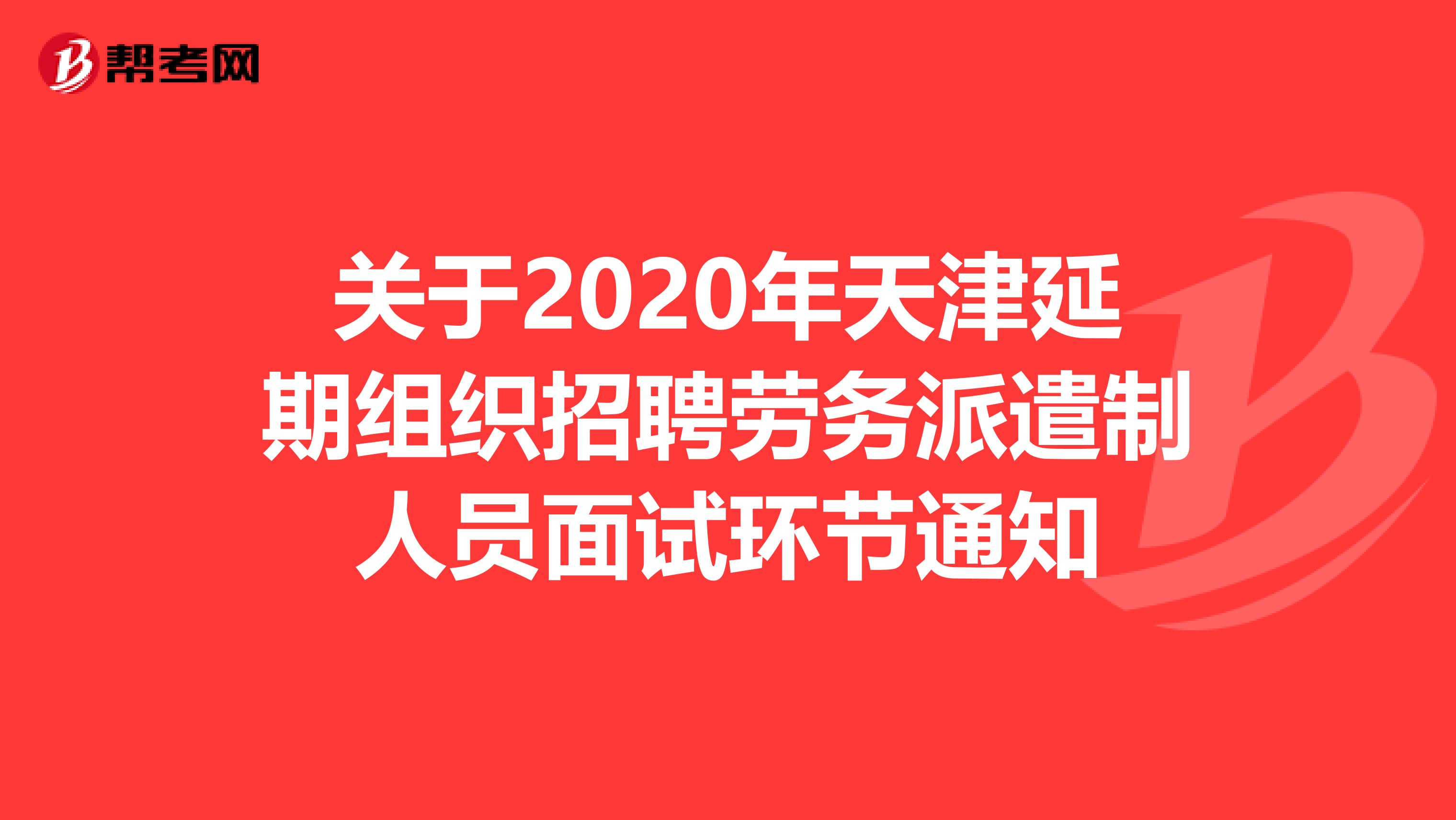 关于2020年天津延期组织招聘劳务派遣制人员面试环节通知