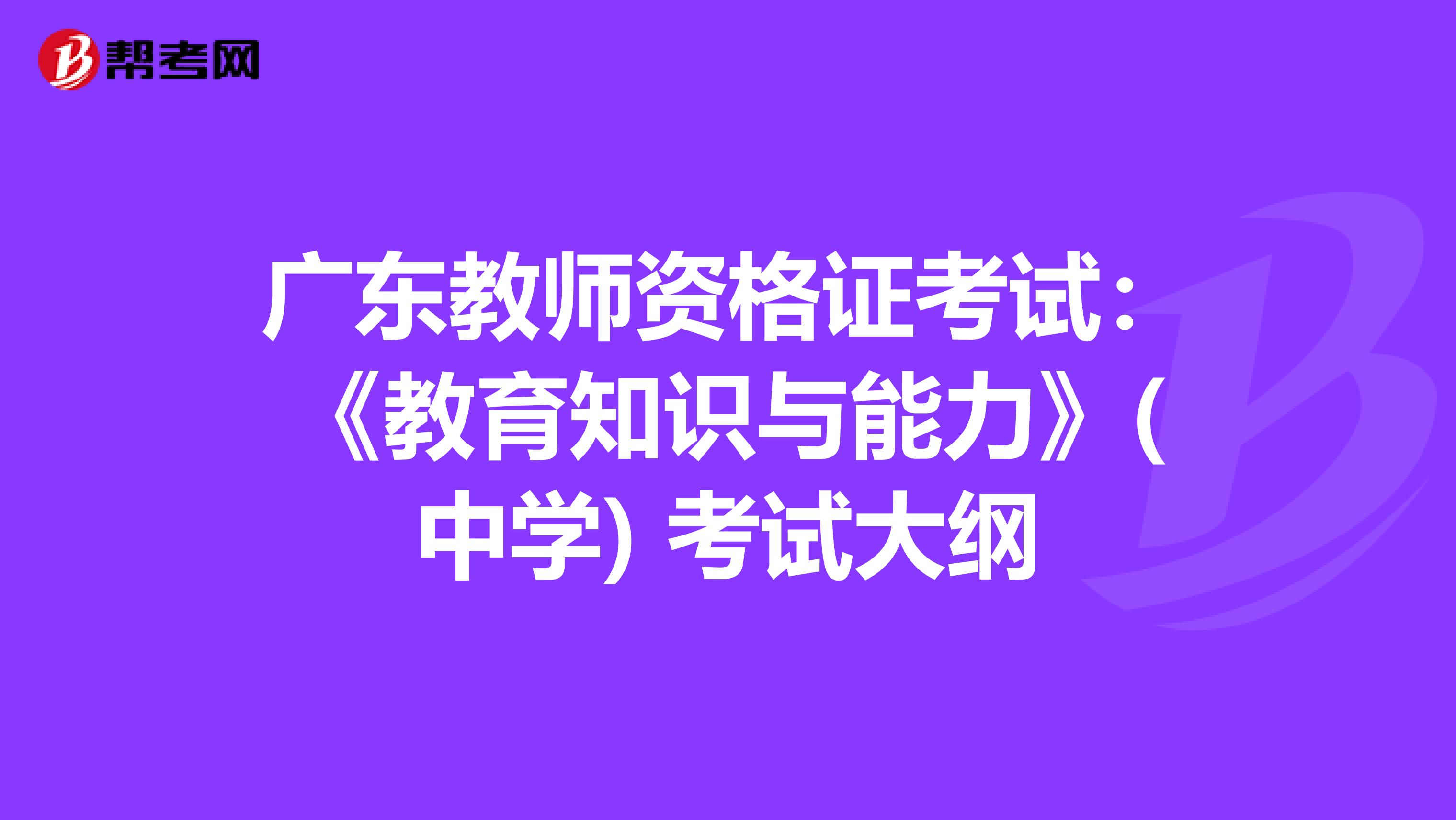 广东教师资格证考试：《教育知识与能力》(中学) 考试大纲