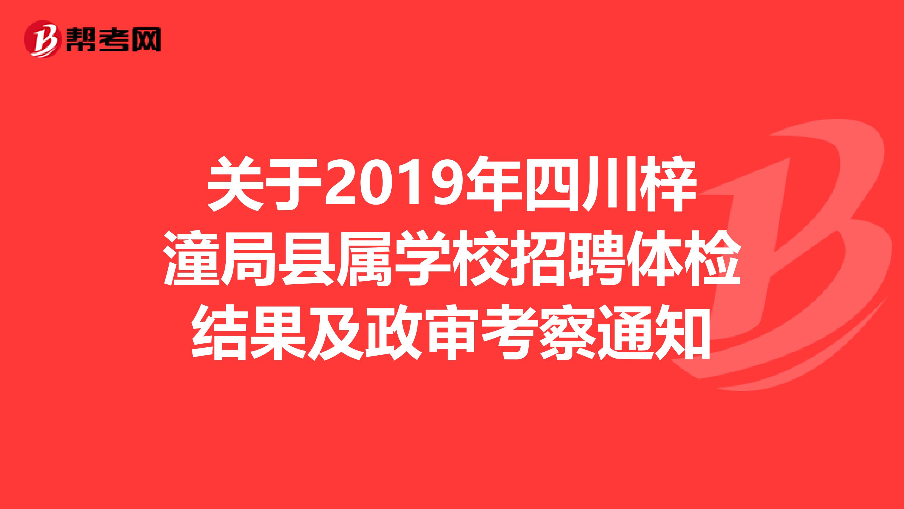 关于2019年四川梓潼局县属学校招聘体检结果及政审考察通知