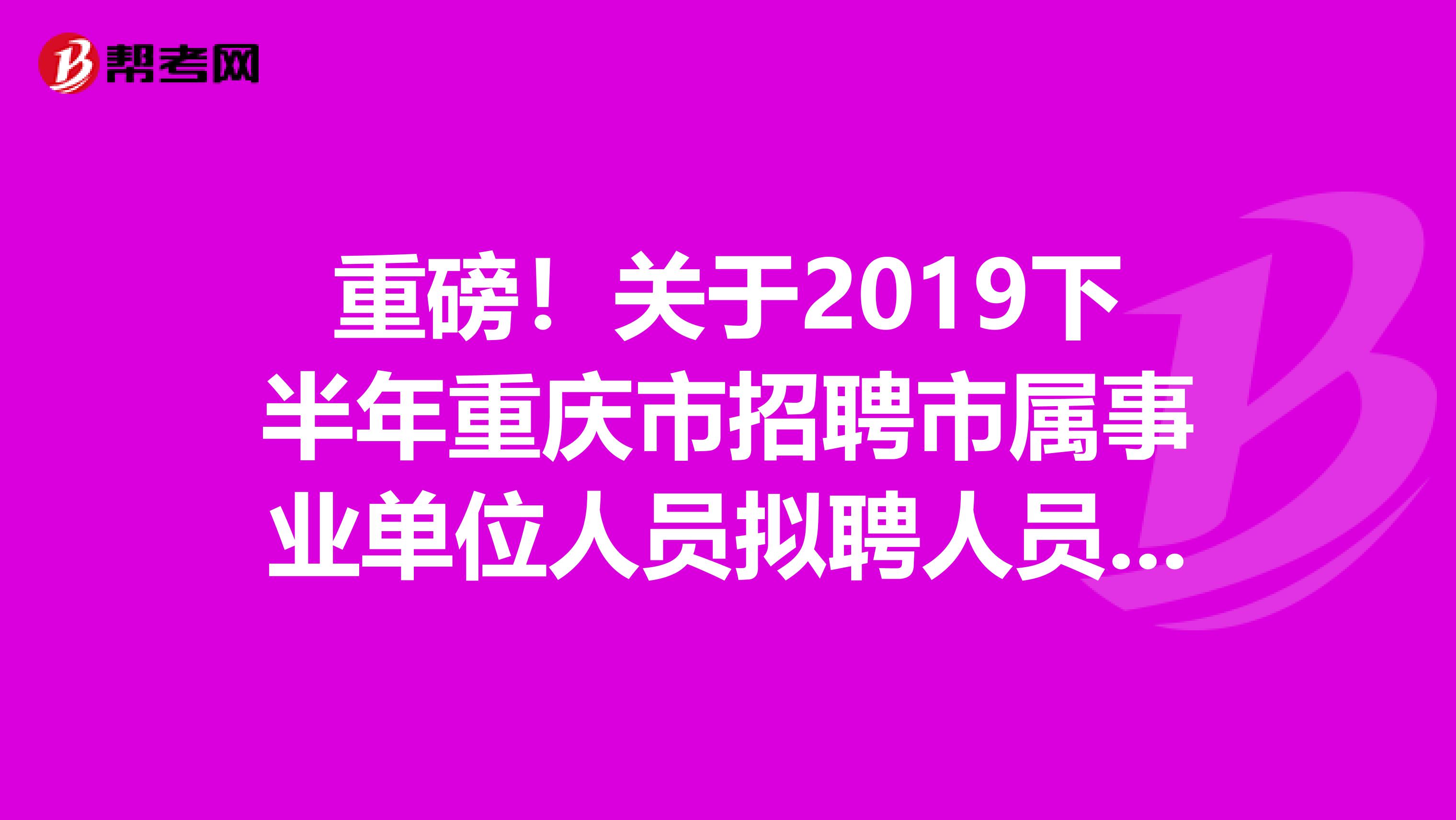 重磅！关于2019下半年重庆市招聘市属事业单位人员拟聘人员公告