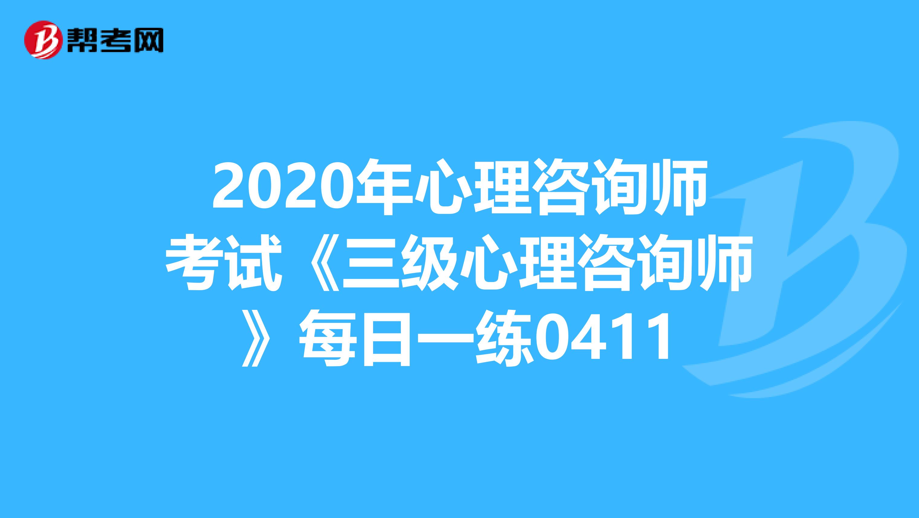 2020年心理咨询师考试《三级心理咨询师》每日一练0411