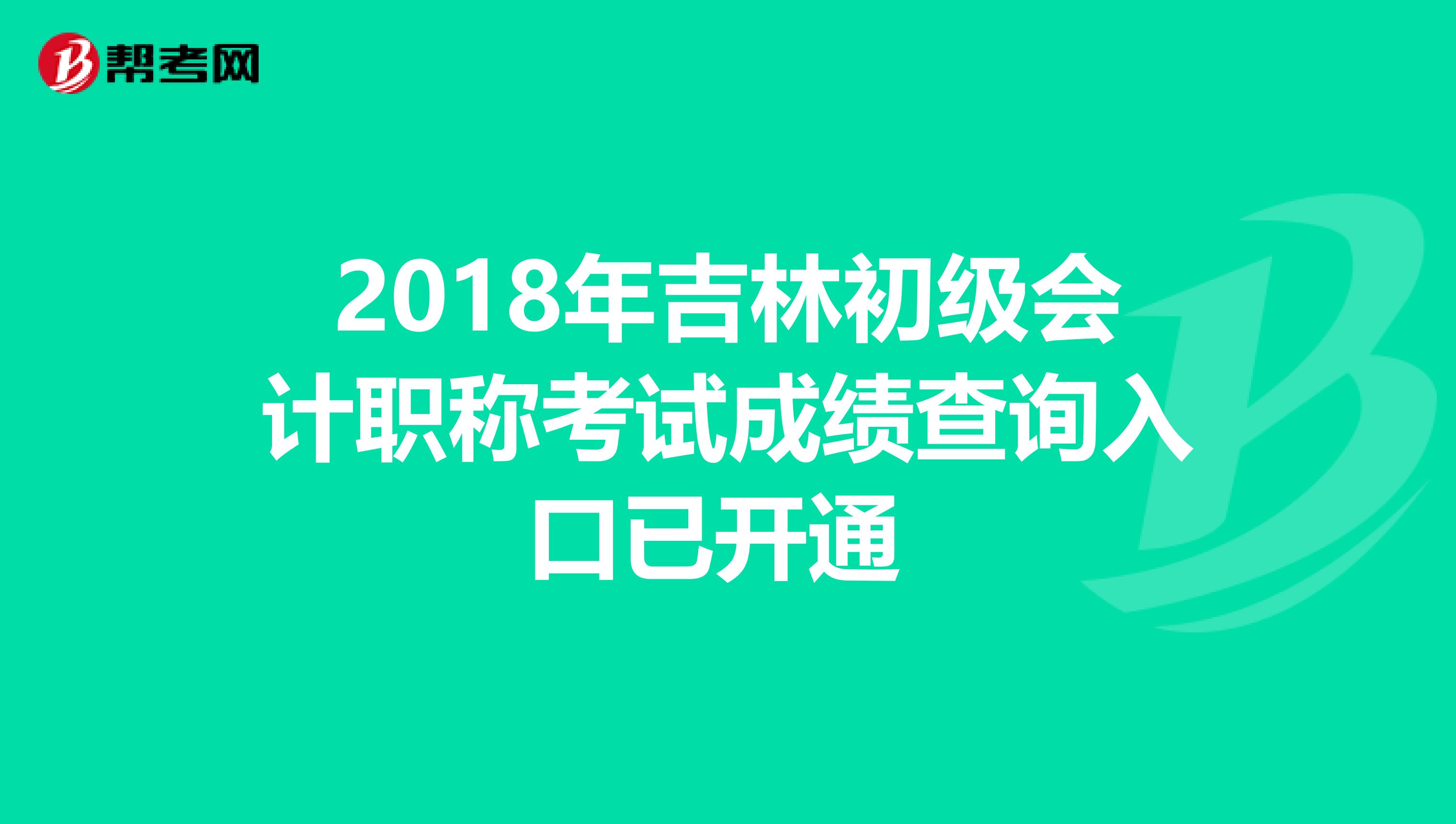 2018年吉林初级会计职称考试成绩查询入口已开通 