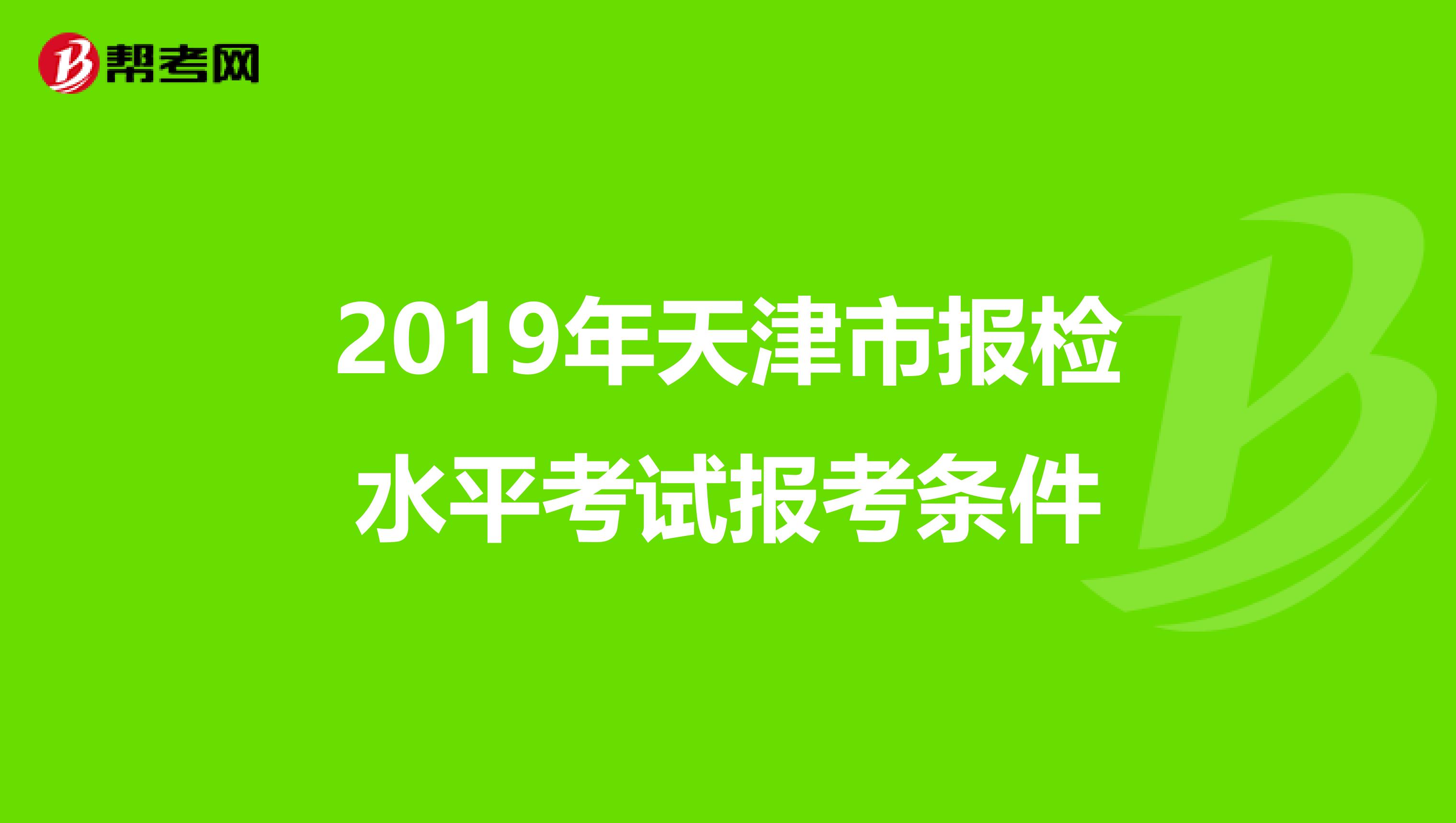 2019年天津市报检水平考试报考条件