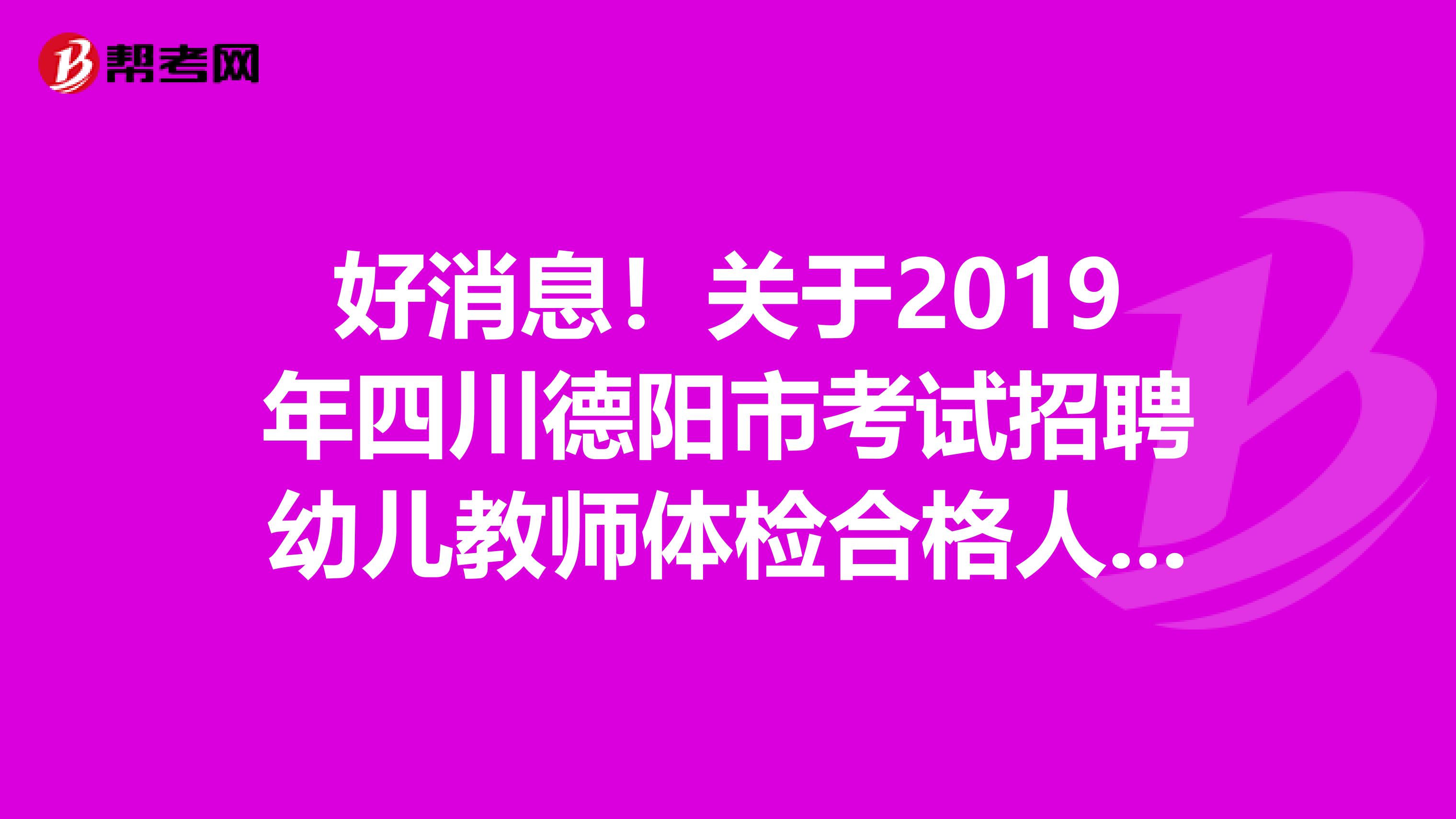 好消息！关于2019年四川德阳市考试招聘幼儿教师体检合格人员名单公告