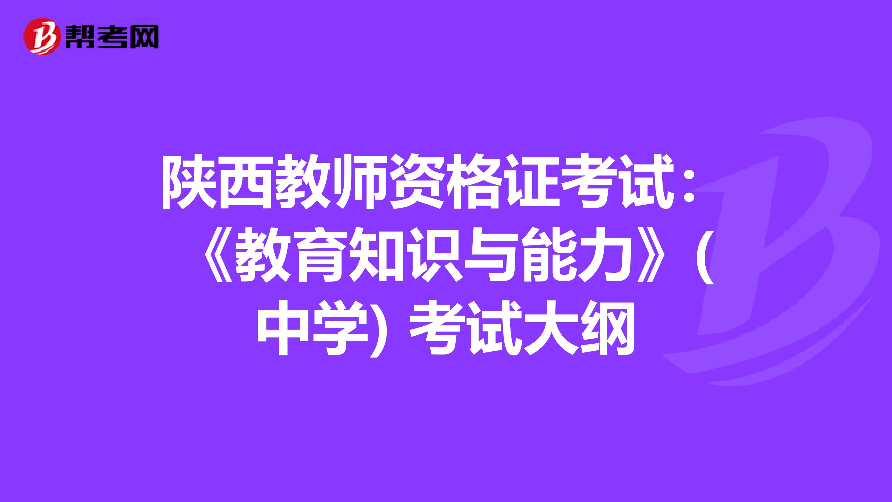 陕西教师资格证考试：《教育知识与能力》(中学) 考试大纲