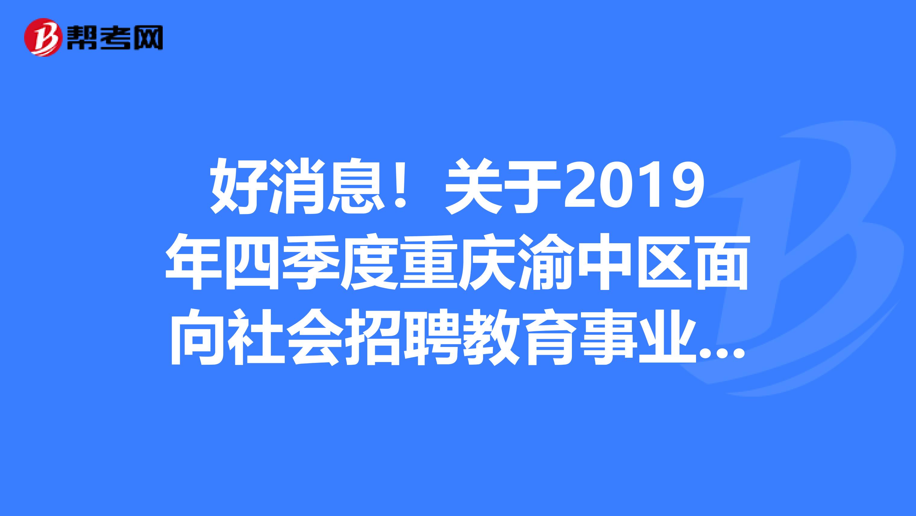 好消息！关于2019年四季度重庆渝中区面向社会招聘教育事业单位人员面试有关事项通知