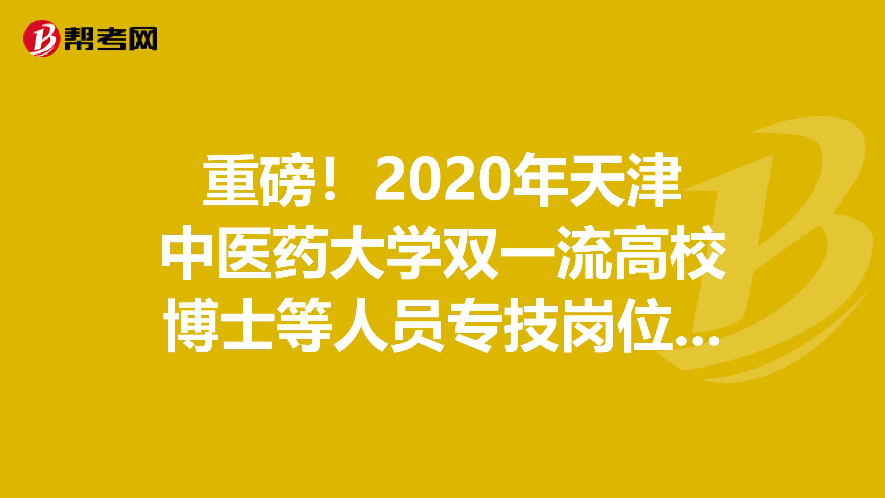 重磅！2020年天津中医药大学双一流高校博士等人员专技岗位招聘拟聘用公告