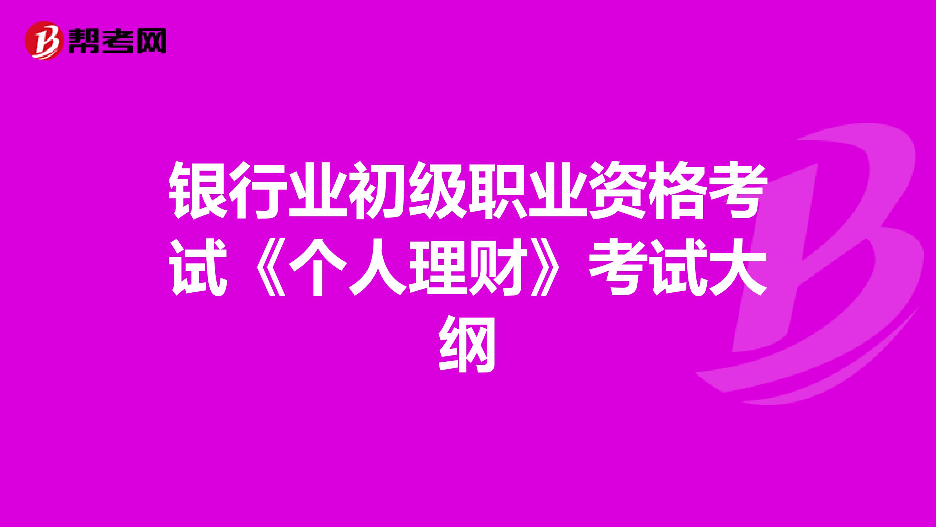 银行业初级职业资格考试《个人理财》考试大纲