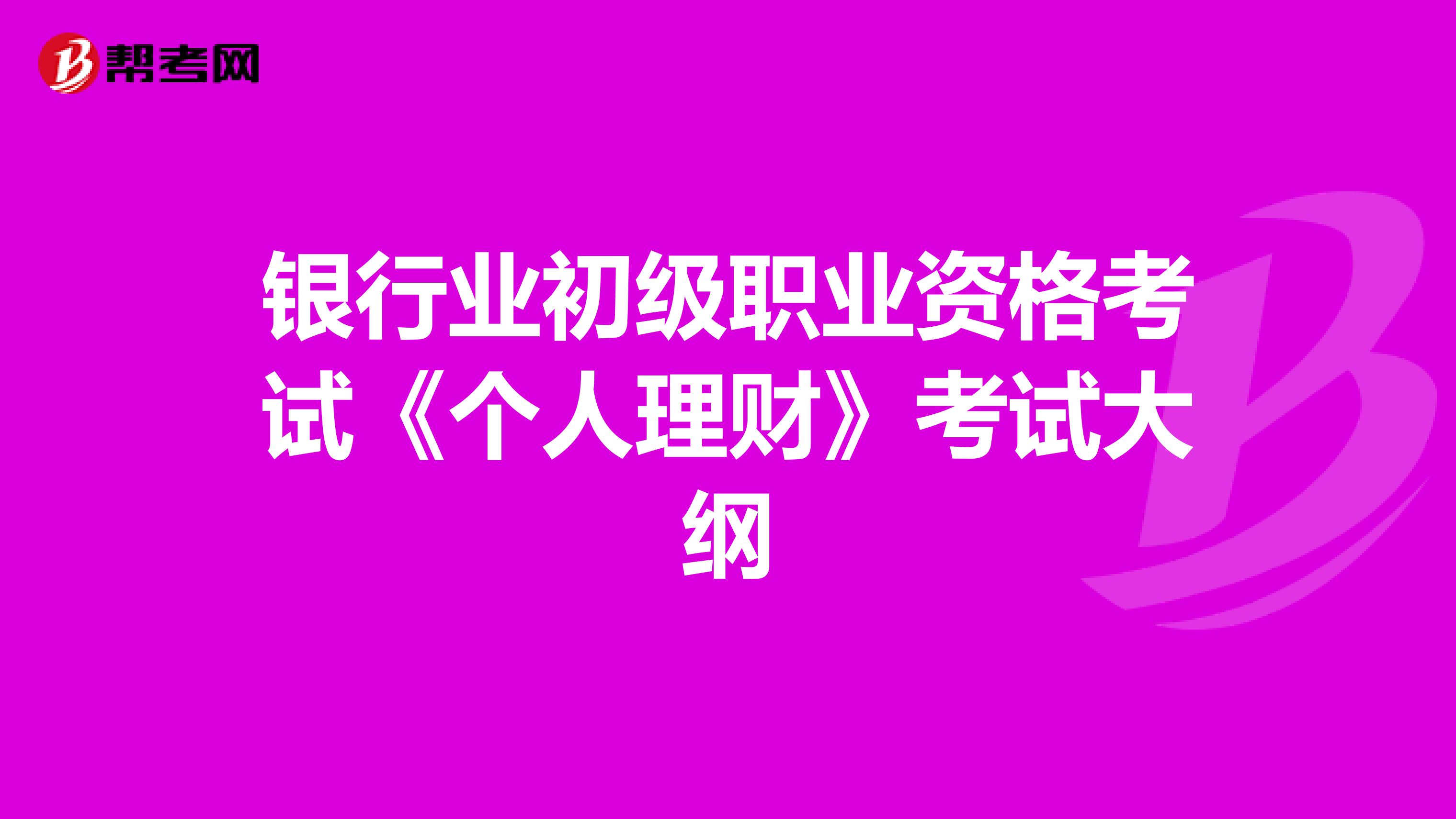 银行业初级职业资格考试《个人理财》考试大纲