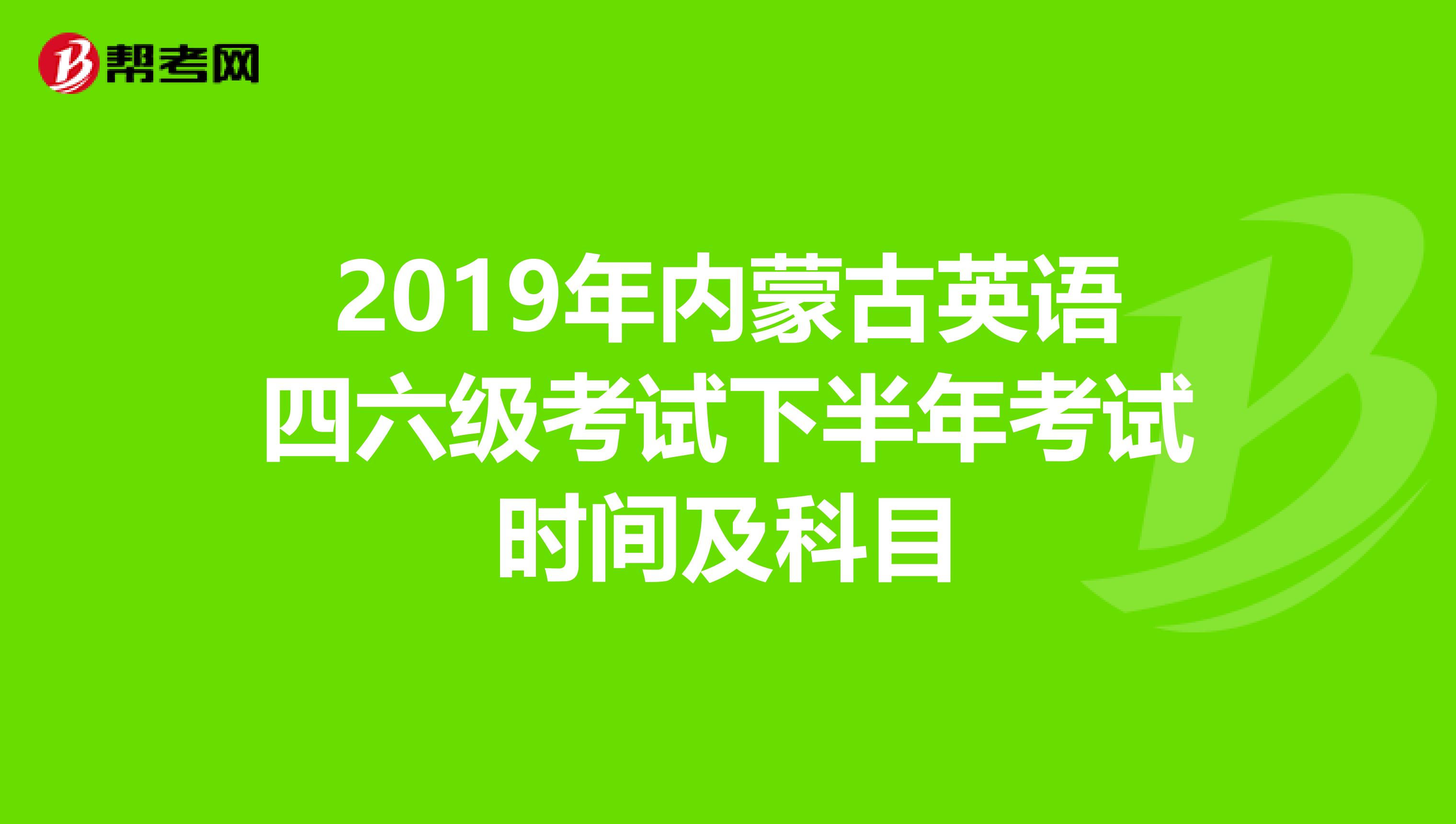 2019年内蒙古英语四六级考试下半年考试时间及科目