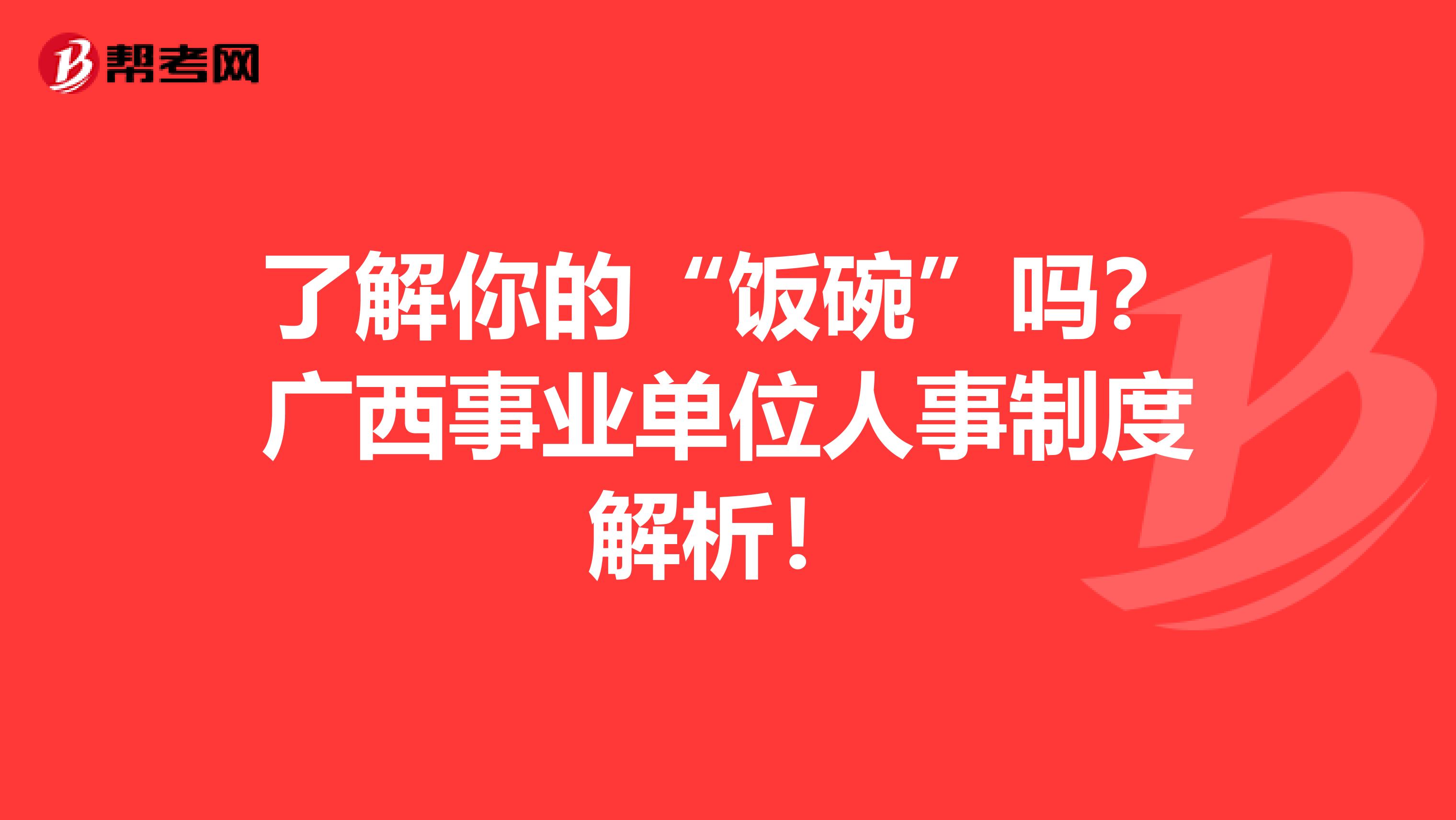 了解你的“饭碗”吗？广西事业单位人事制度解析！