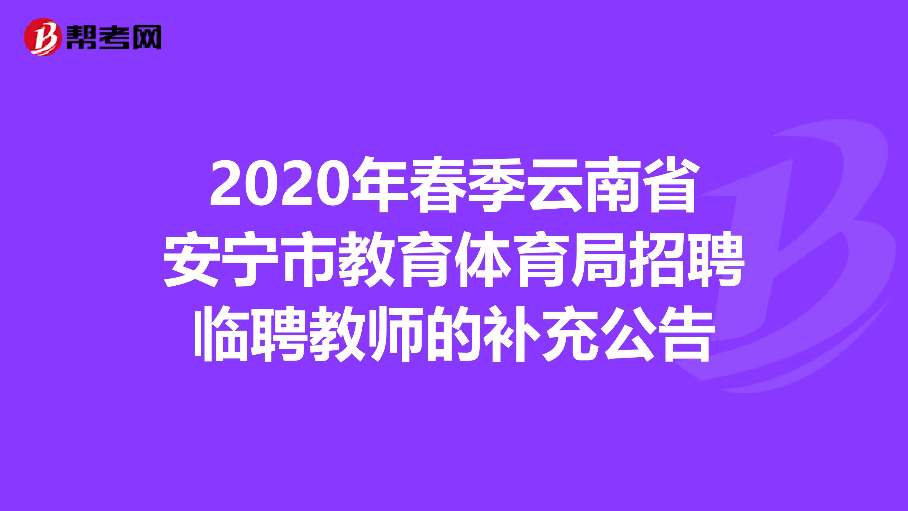 2020年春季云南省安宁市教育体育局招聘临聘教师的补充公告