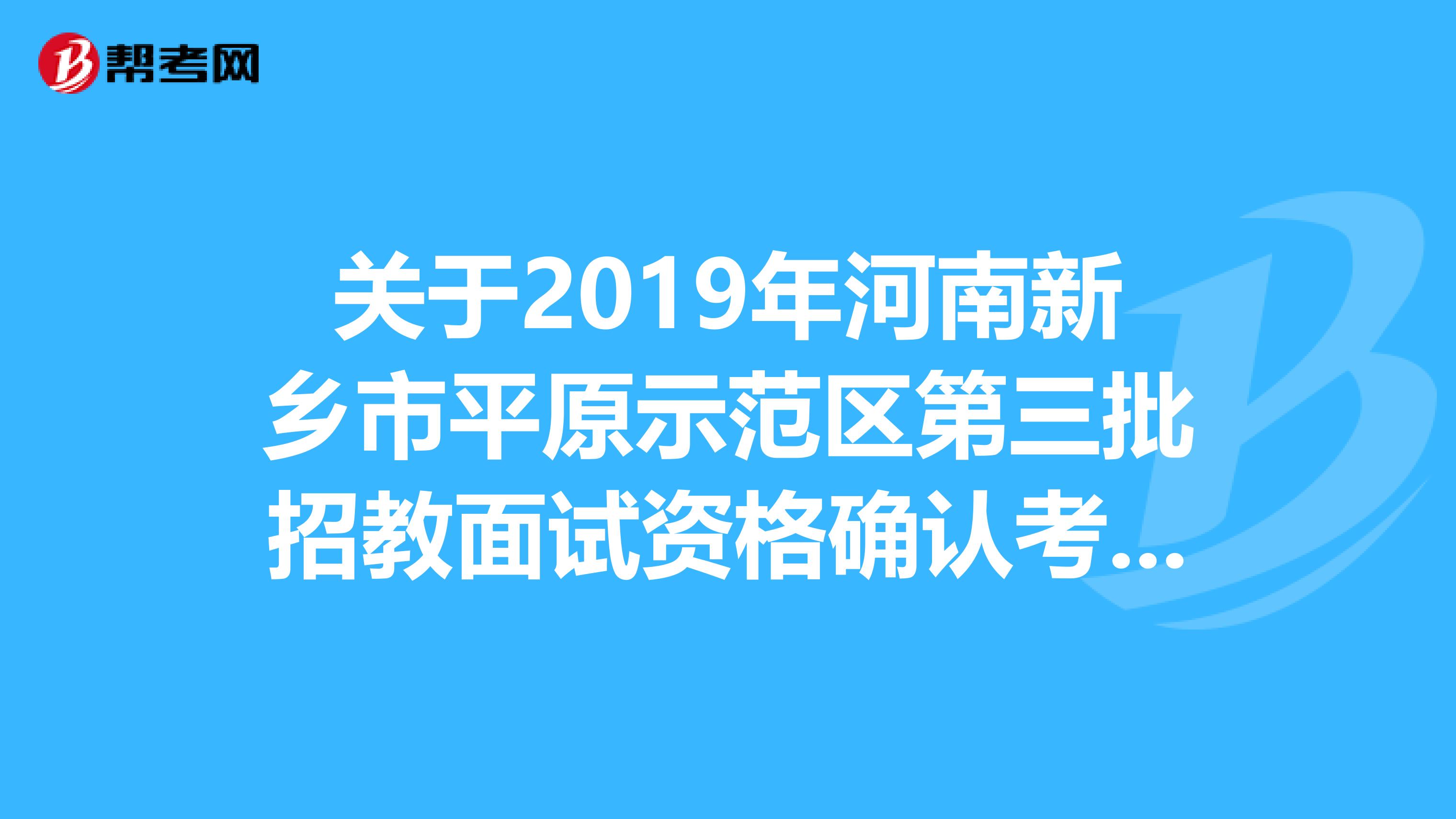 关于2019年河南新乡市平原示范区第三批招教面试资格确认考生名单及部分岗位调整公告