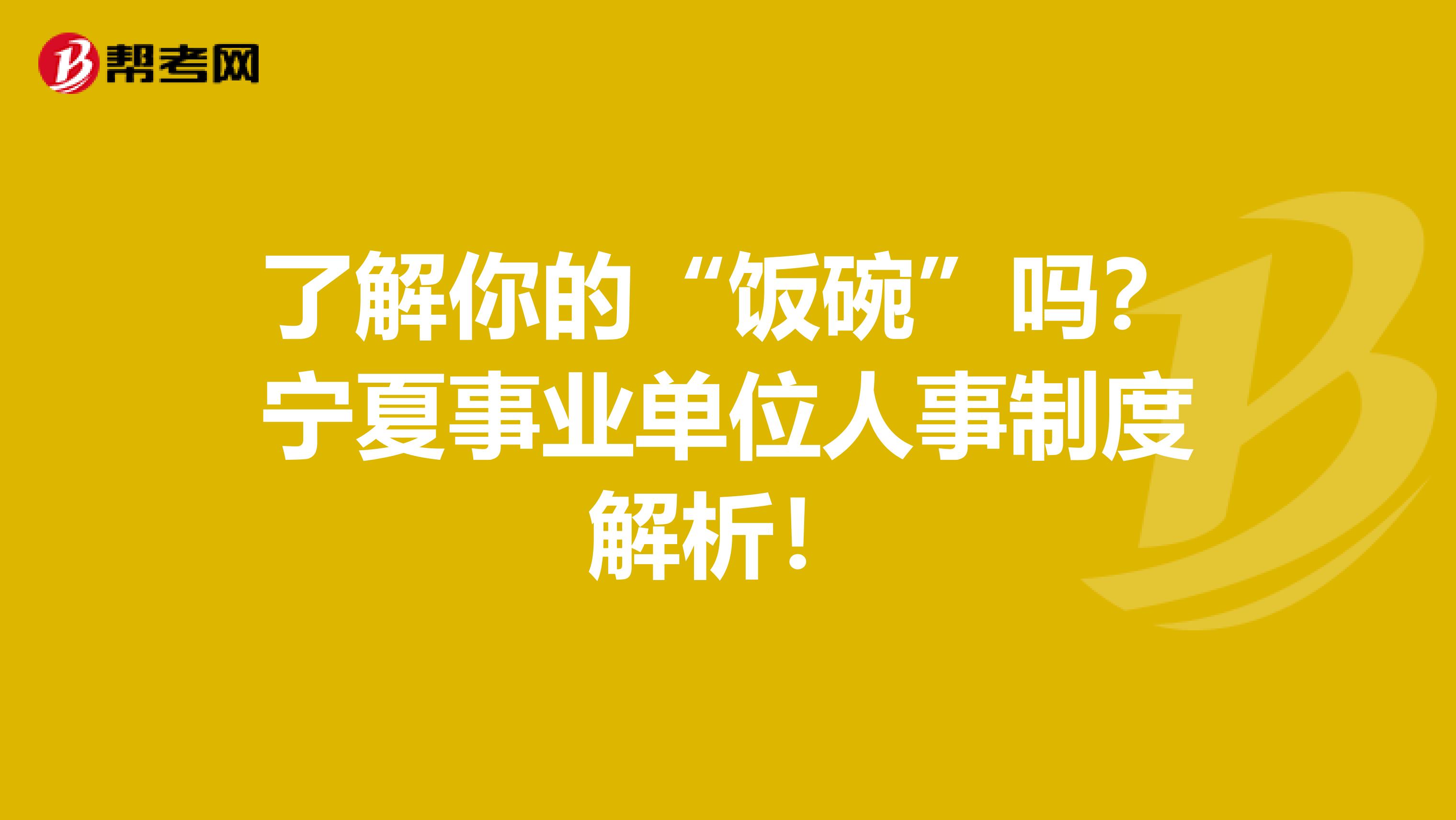 了解你的“饭碗”吗？宁夏事业单位人事制度解析！