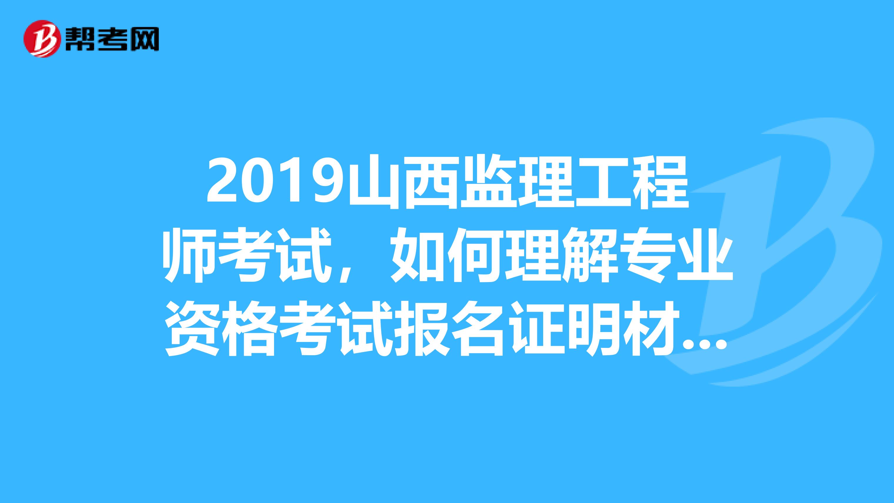 2019山西监理工程师考试，如何理解专业资格考试报名证明材料实行告知承诺制？