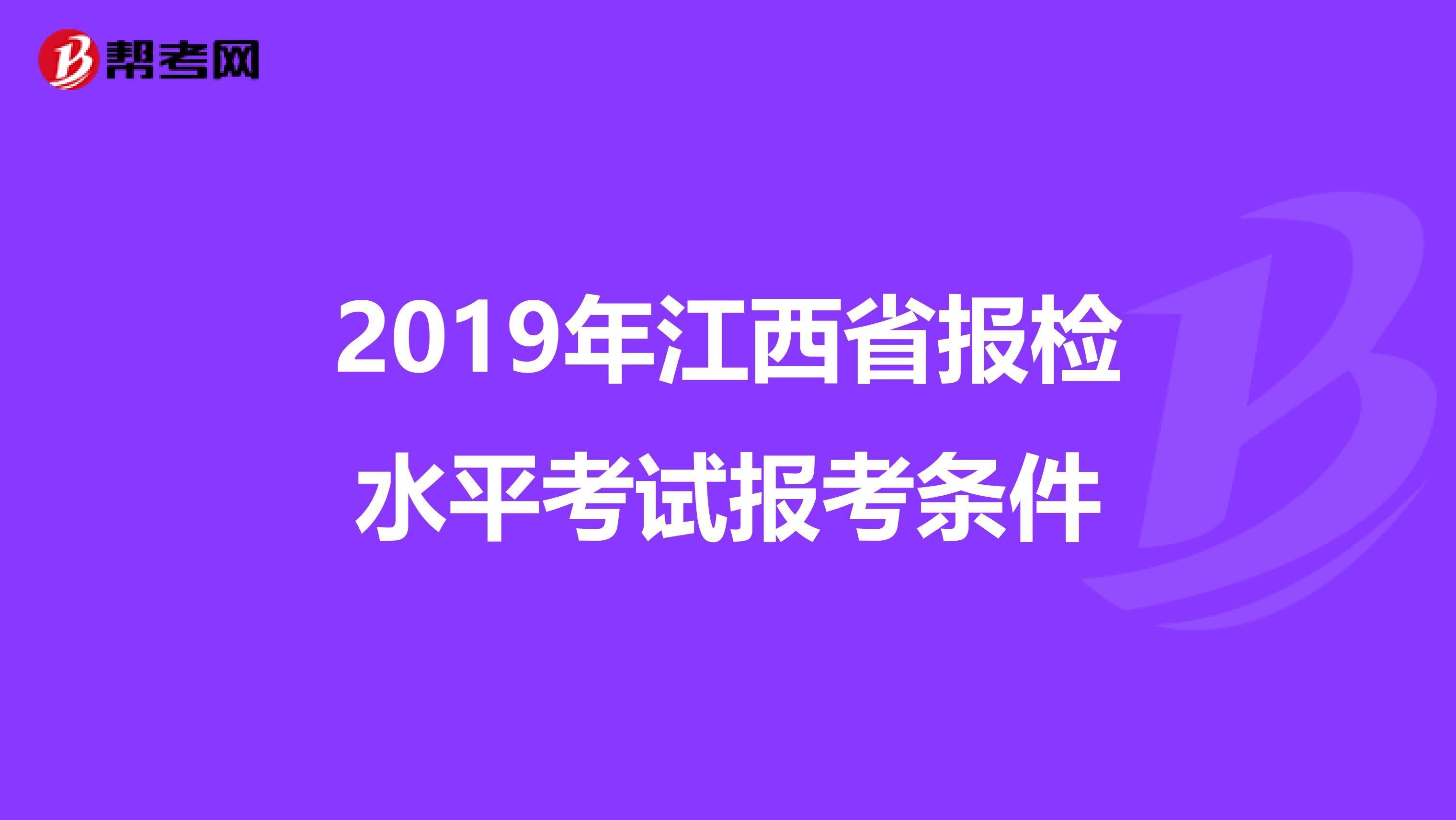 2019年江西省报检水平考试报考条件
