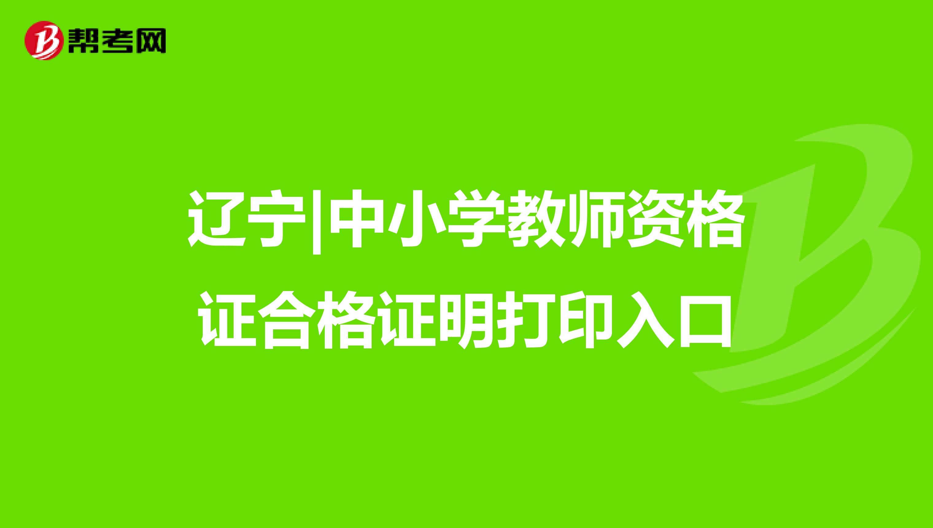 辽宁|中小学教师资格证合格证明打印入口