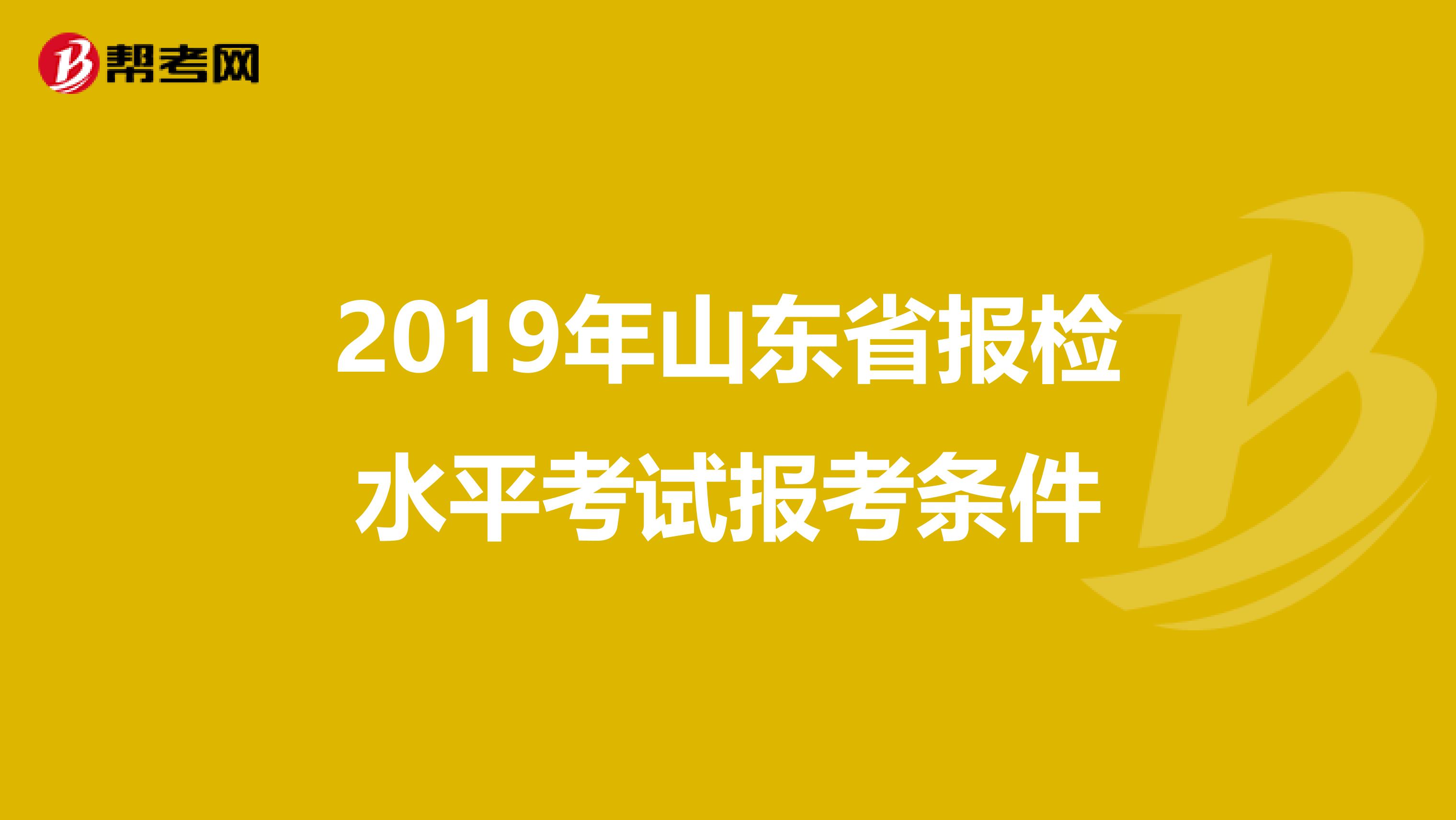 2019年山东省报检水平考试报考条件