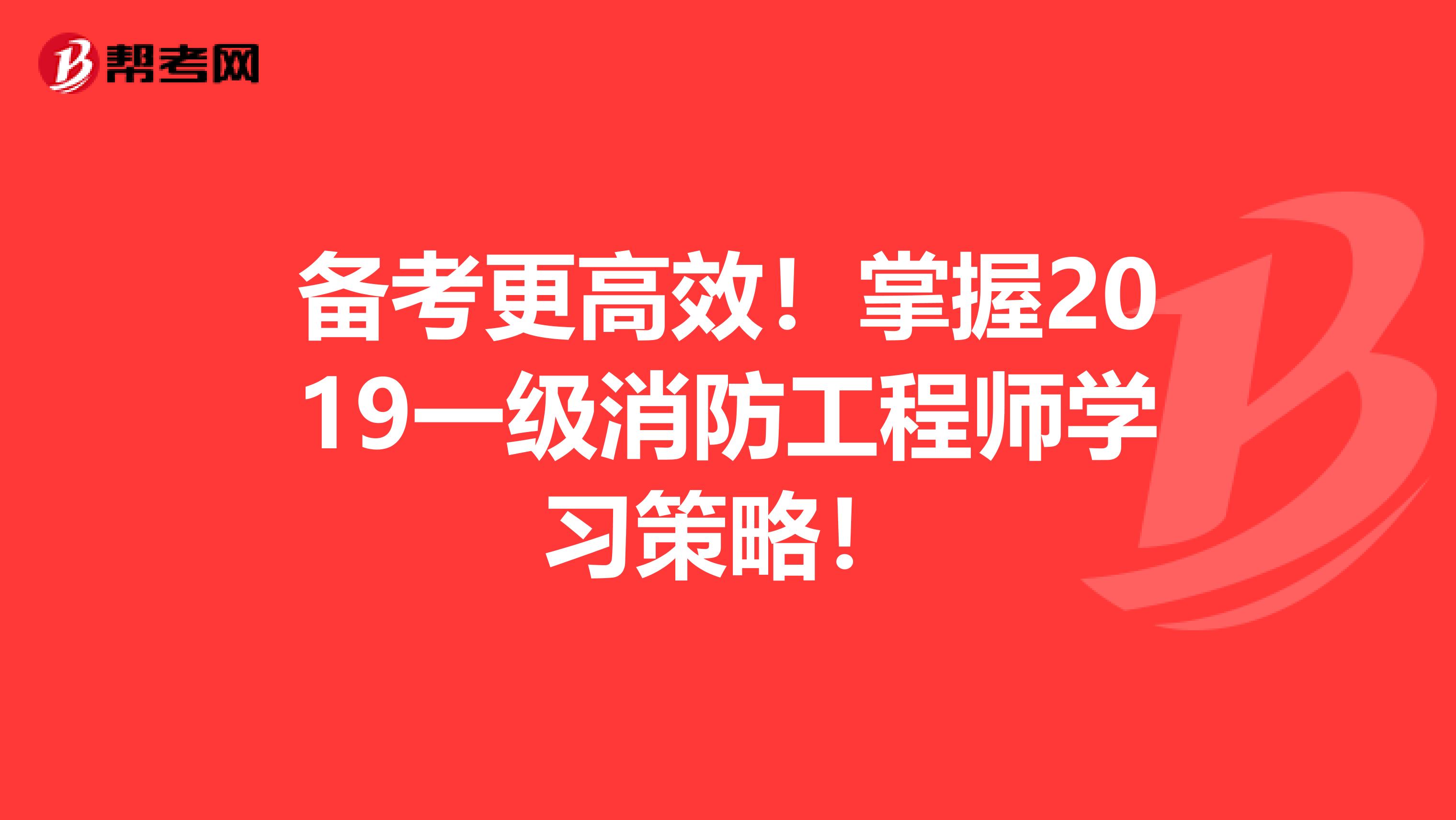 备考更高效！掌握2019一级消防工程师学习策略！