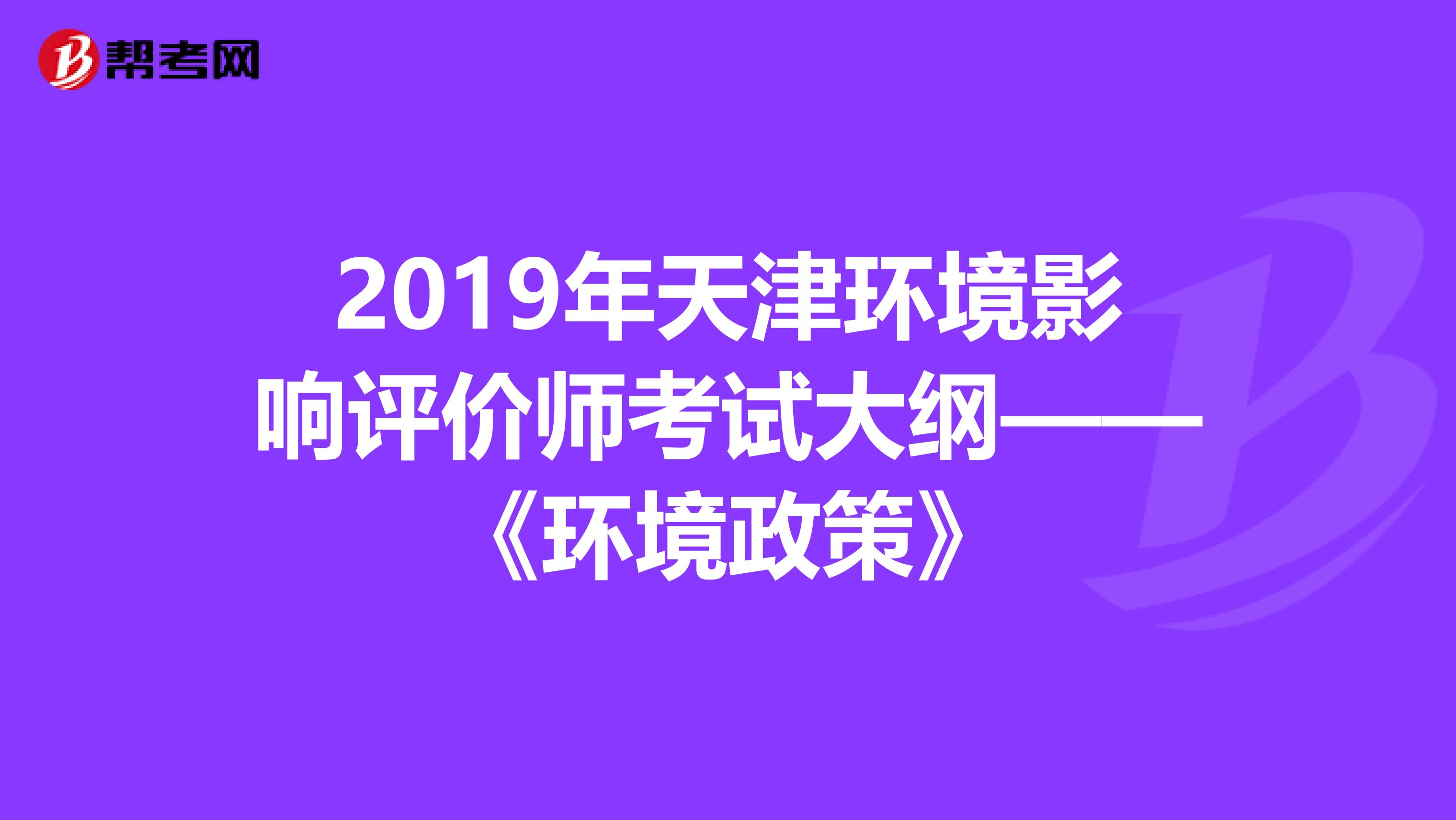 2019年天津环境影响评价师考试大纲——《环境政策》